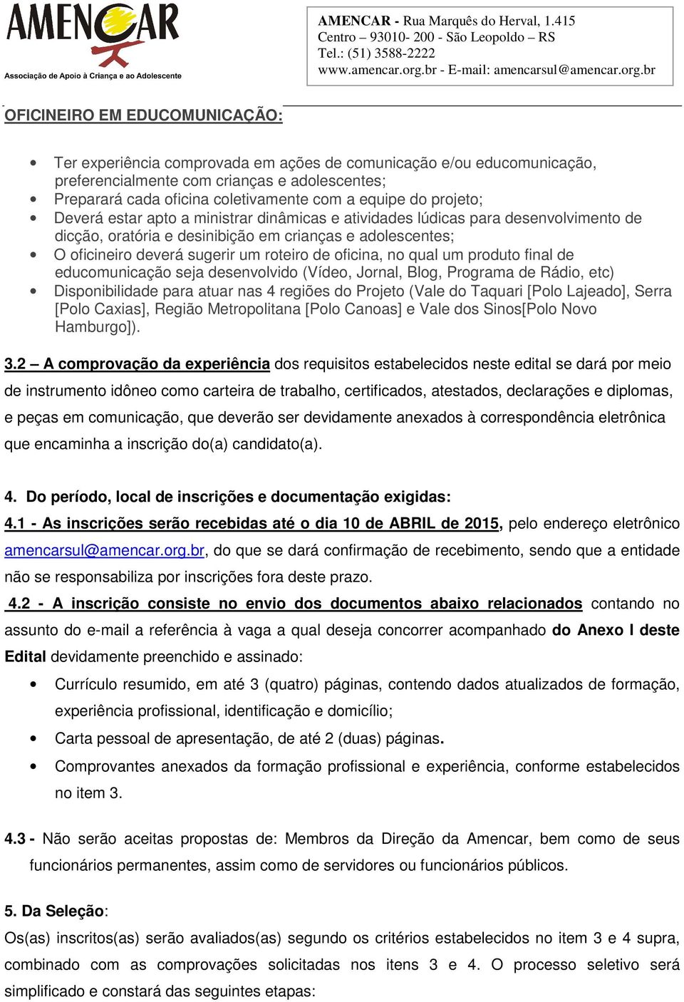 oficina, no qual um produto final de educomunicação seja desenvolvido (Vídeo, Jornal, Blog, Programa de Rádio, etc) Disponibilidade para atuar nas 4 regiões do Projeto (Vale do Taquari [Polo