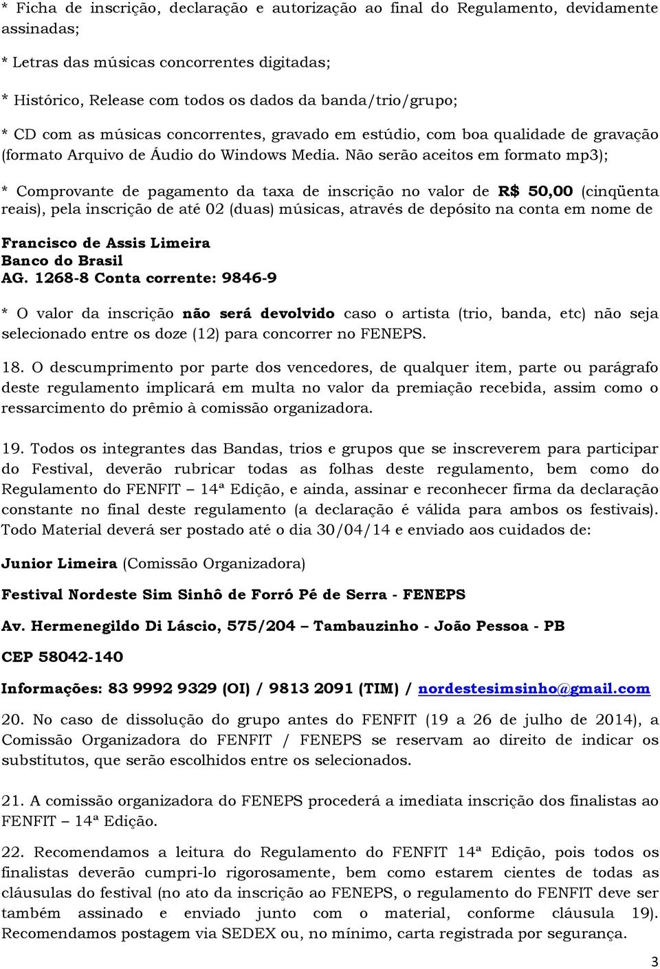 Não serão aceitos em formato mp3); * Comprovante de pagamento da taxa de inscrição no valor de R$ 50,00 (cinqüenta reais), pela inscrição de até 02 (duas) músicas, através de depósito na conta em