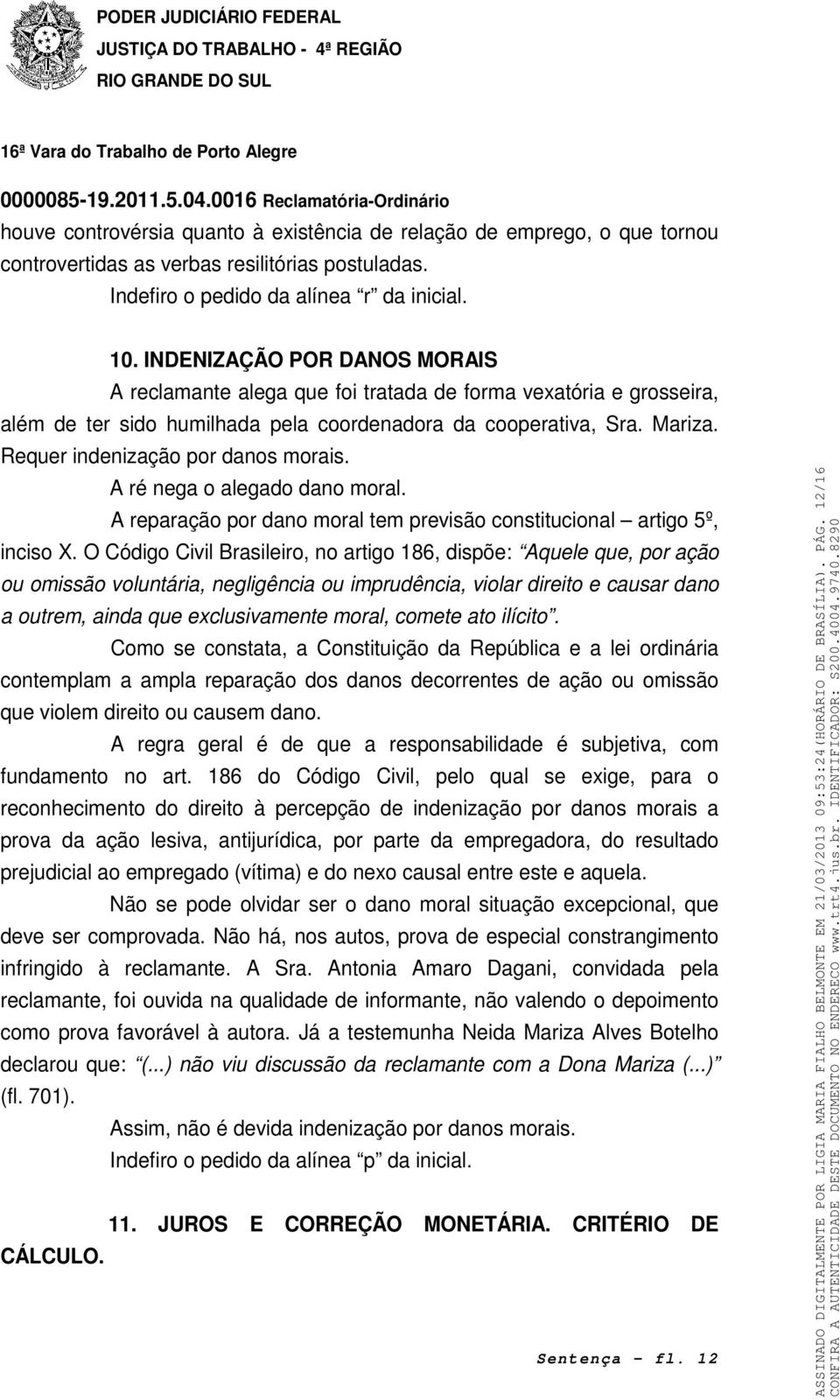 Requer indenização por danos morais. A ré nega o alegado dano moral. A reparação por dano moral tem previsão constitucional artigo 5º, inciso X.