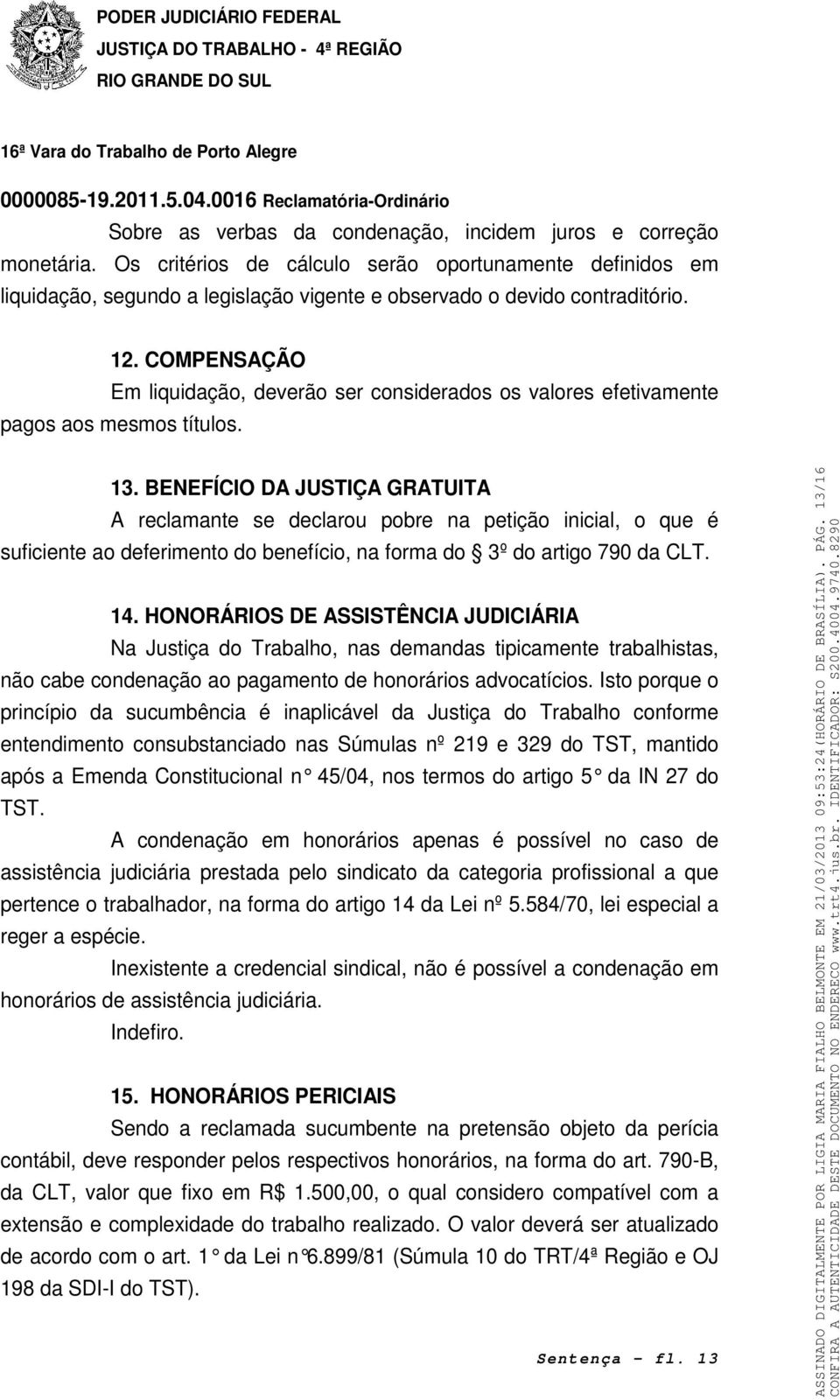 BENEFÍCIO DA JUSTIÇA GRATUITA A reclamante se declarou pobre na petição inicial, o que é suficiente ao deferimento do benefício, na forma do 3º do artigo 790 da CLT. 14.