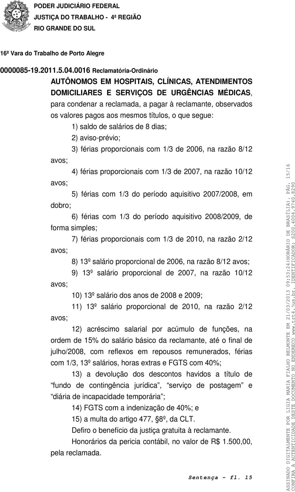 período aquisitivo 2007/2008, em dobro; 6) férias com 1/3 do período aquisitivo 2008/2009, de forma simples; 7) férias proporcionais com 1/3 de 2010, na razão 2/12 avos; 8) 13º salário proporcional