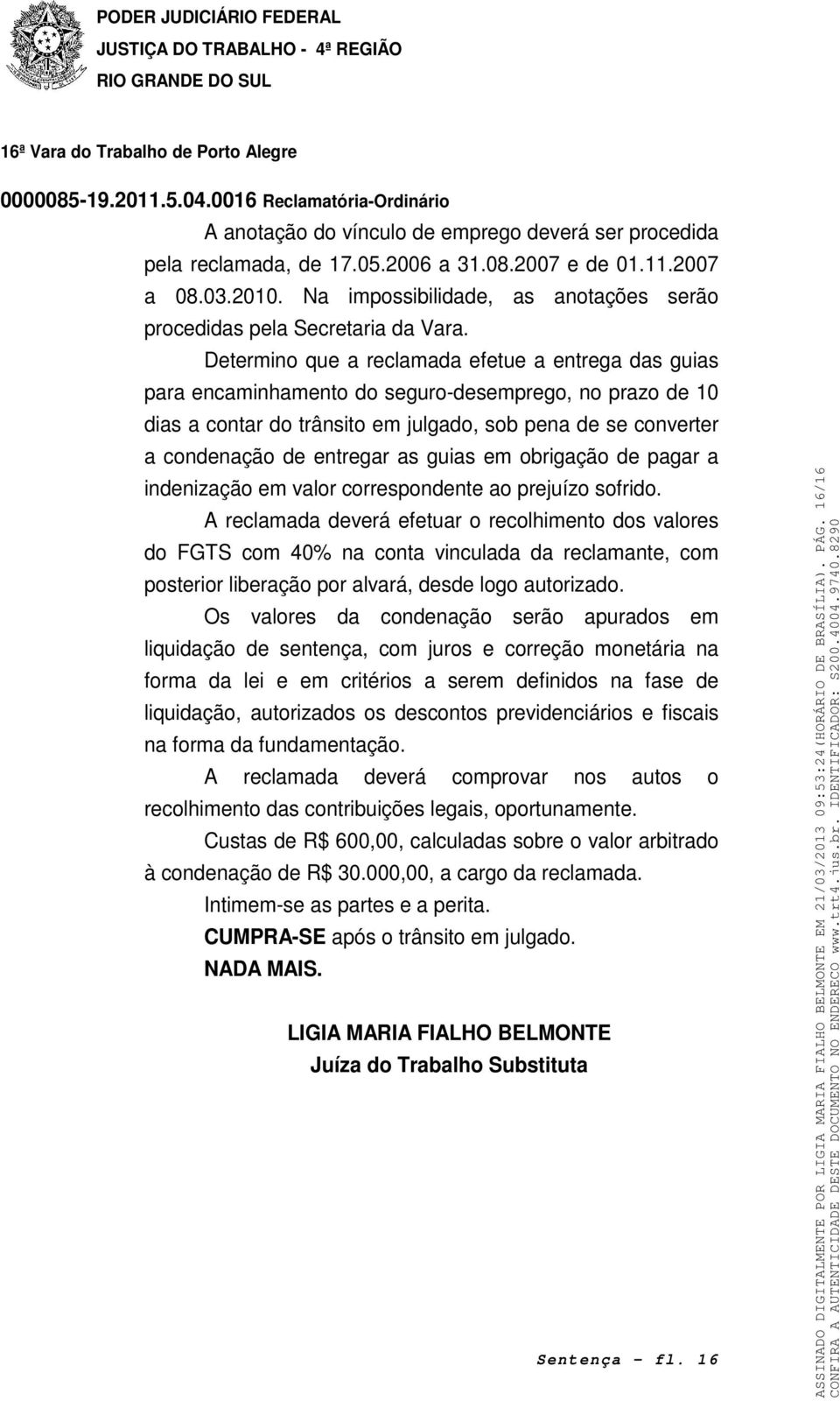 Determino que a reclamada efetue a entrega das guias para encaminhamento do seguro-desemprego, no prazo de 10 dias a contar do trânsito em julgado, sob pena de se converter a condenação de entregar