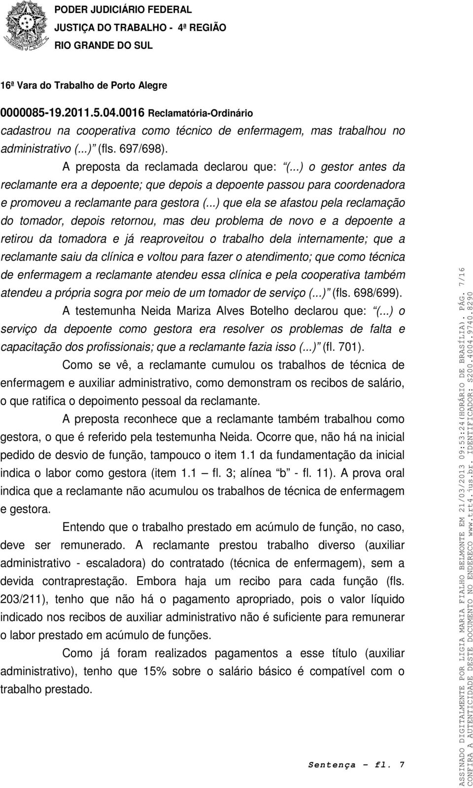 ..) que ela se afastou pela reclamação do tomador, depois retornou, mas deu problema de novo e a depoente a retirou da tomadora e já reaproveitou o trabalho dela internamente; que a reclamante saiu