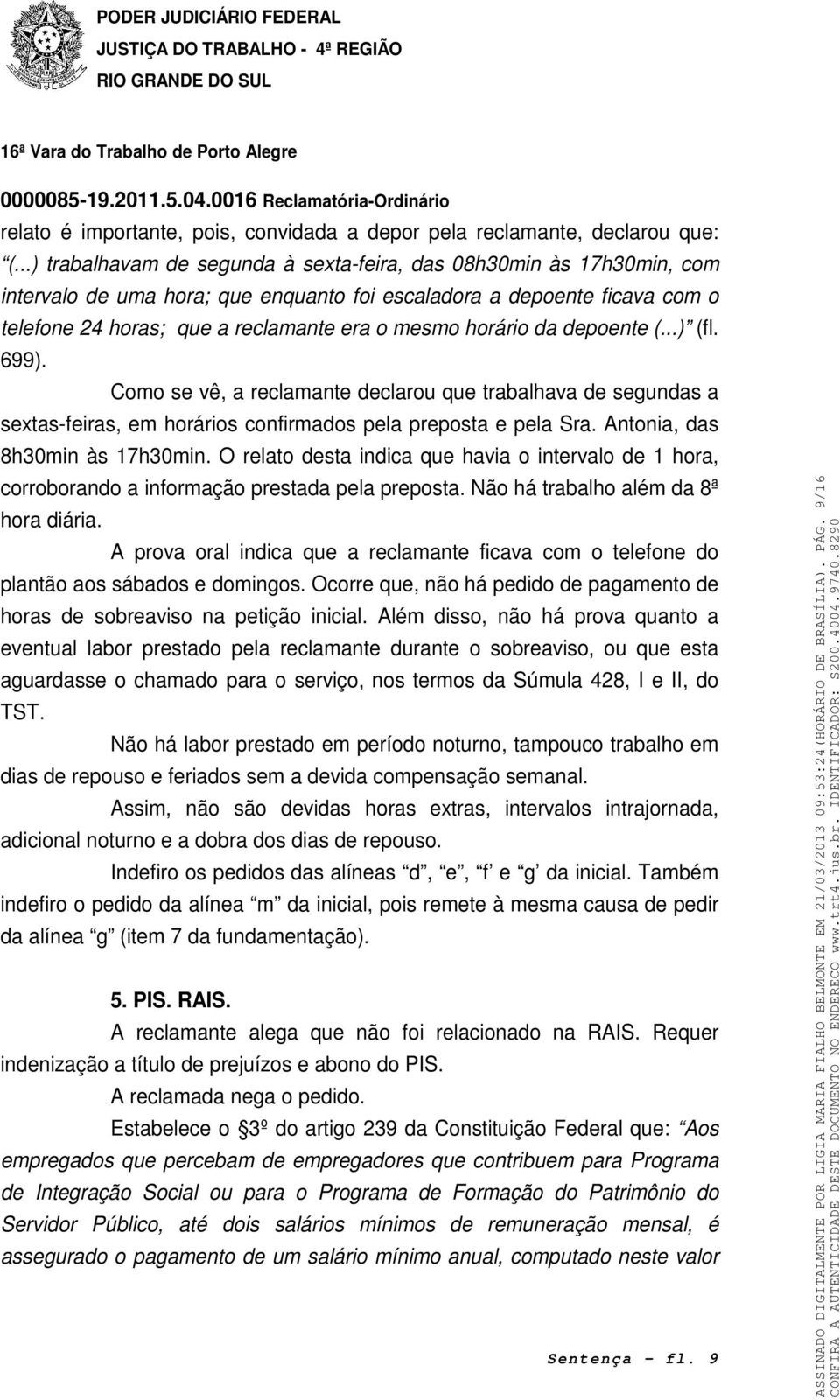 horário da depoente (...) (fl. 699). Como se vê, a reclamante declarou que trabalhava de segundas a sextas-feiras, em horários confirmados pela preposta e pela Sra. Antonia, das 8h30min às 17h30min.