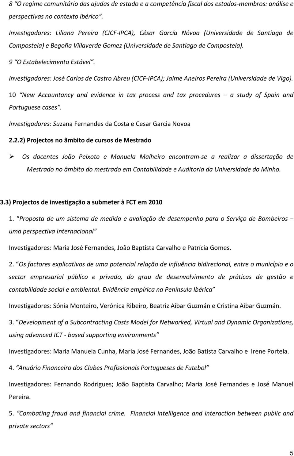 9 O Estabelecimento Estável. Investigadores: José Carlos de Castro Abreu (CICF-IPCA); Jaime Aneiros Pereira (Universidade de Vigo).