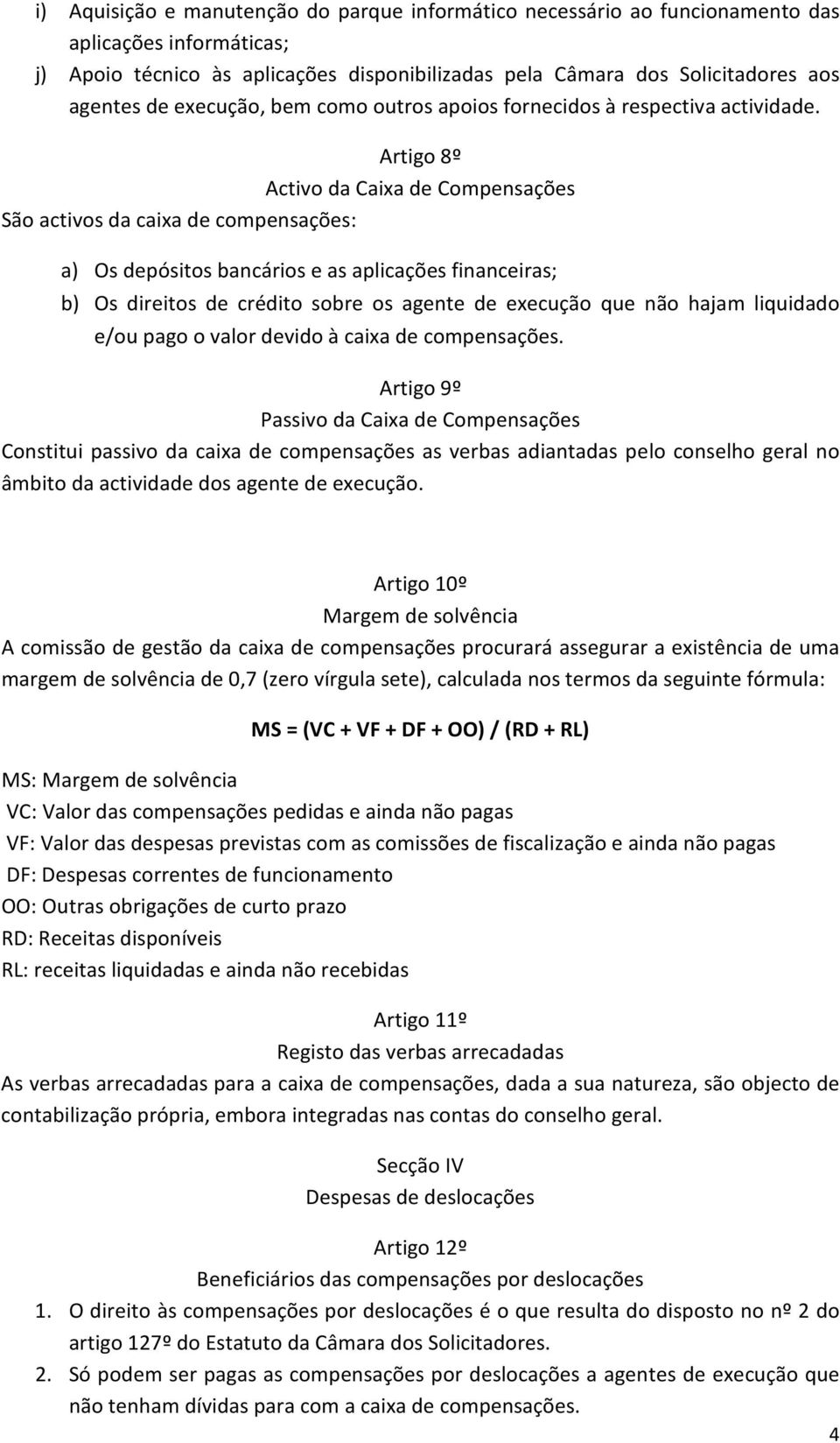 Artigo 8º Activo da Caixa de Compensações São activos da caixa de compensações: a) Os depósitos bancários e as aplicações financeiras; b) Os direitos de crédito sobre os agente de execução que não