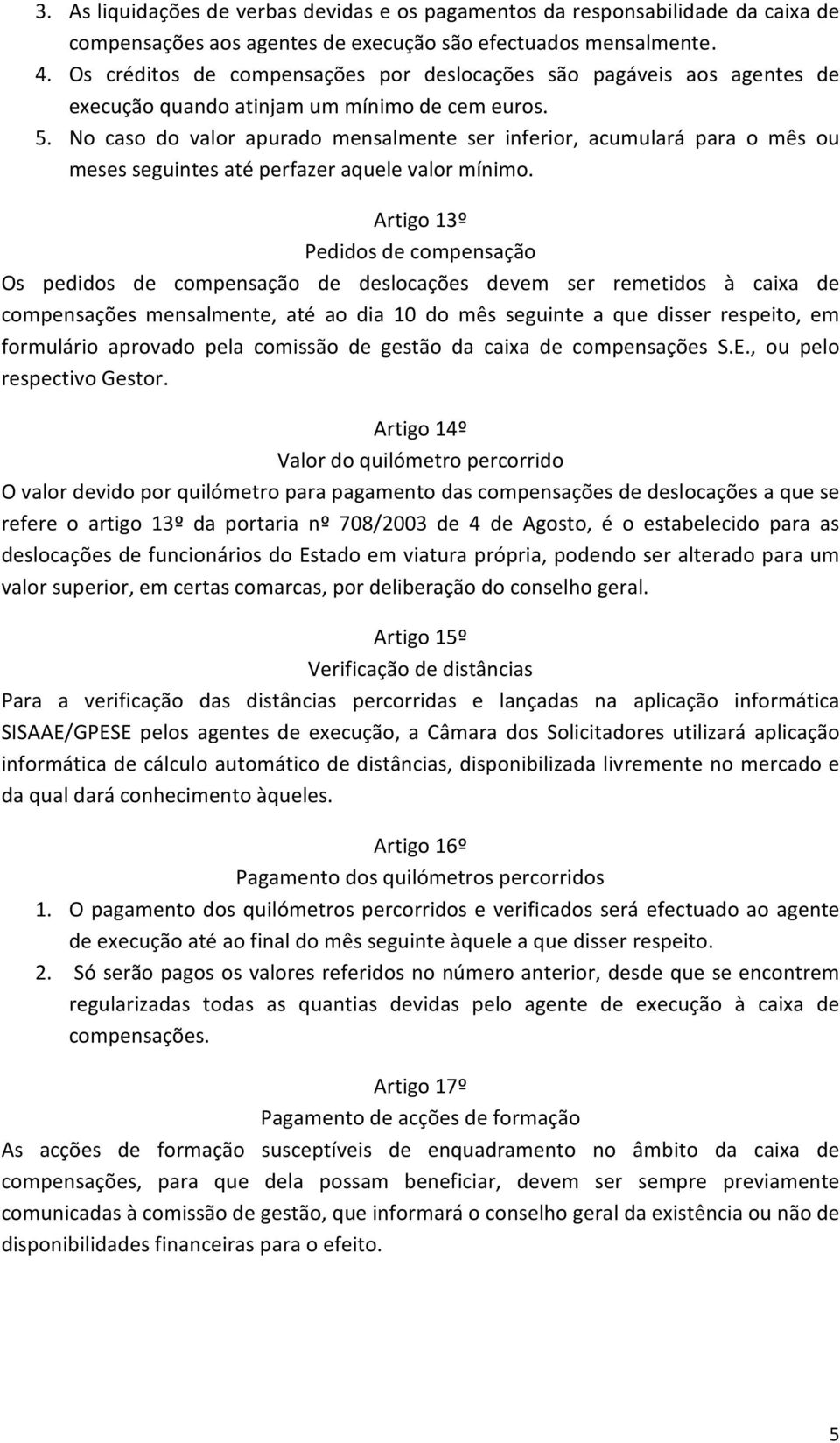 No caso do valor apurado mensalmente ser inferior, acumulará para o mês ou meses seguintes até perfazer aquele valor mínimo.