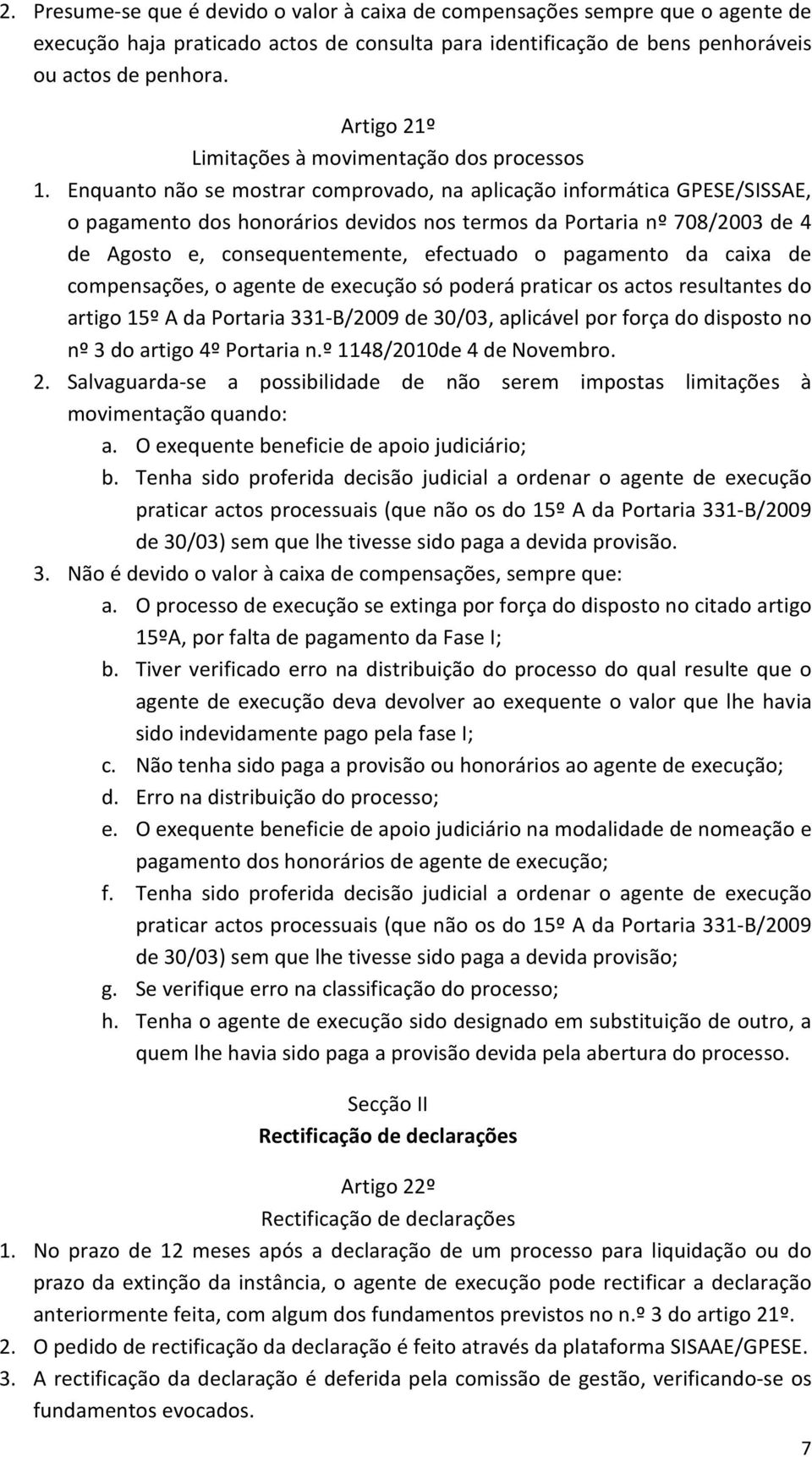 Enquanto não se mostrar comprovado, na aplicação informática GPESE/SISSAE, o pagamento dos honorários devidos nos termos da Portaria nº 708/2003 de 4 de Agosto e, consequentemente, efectuado o