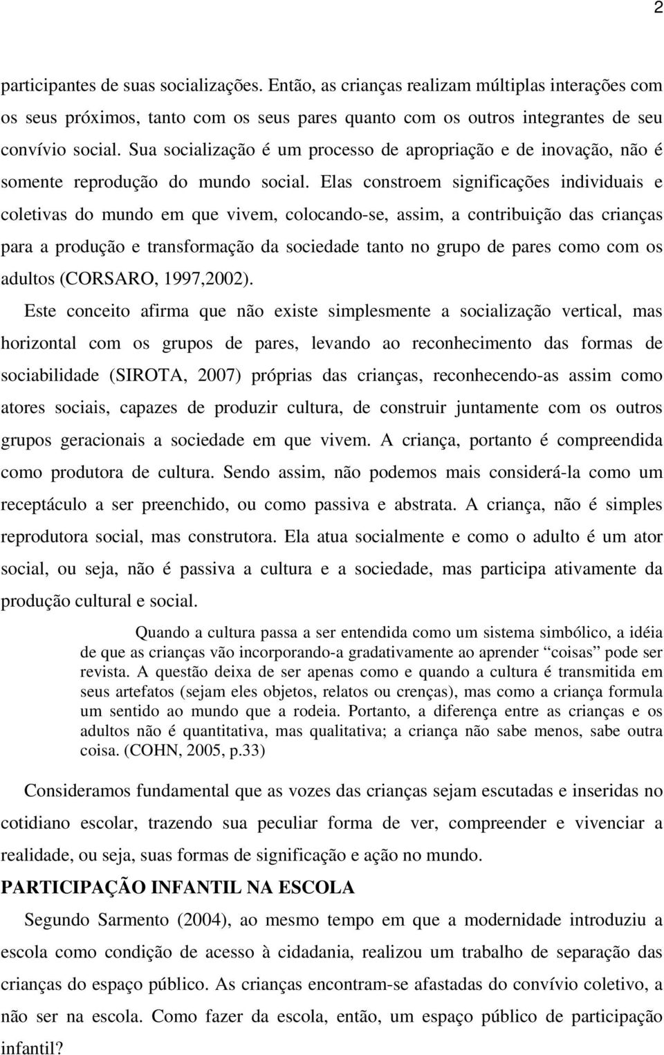 Elas constroem significações individuais e coletivas do mundo em que vivem, colocando-se, assim, a contribuição das crianças para a produção e transformação da sociedade tanto no grupo de pares como