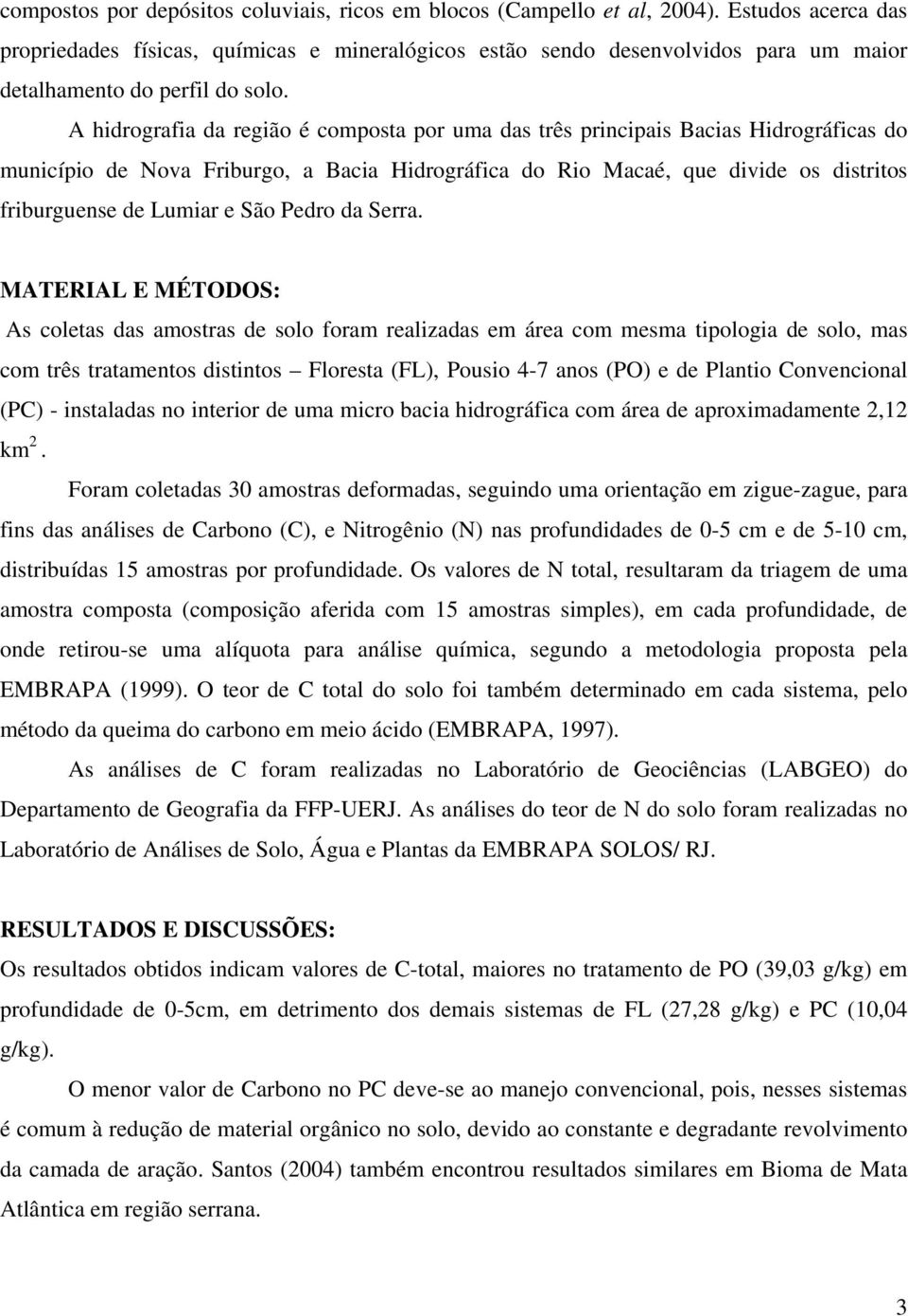 A hidrografia da região é composta por uma das três principais Bacias Hidrográficas do município de Nova Friburgo, a Bacia Hidrográfica do Rio Macaé, que divide os distritos friburguense de Lumiar e