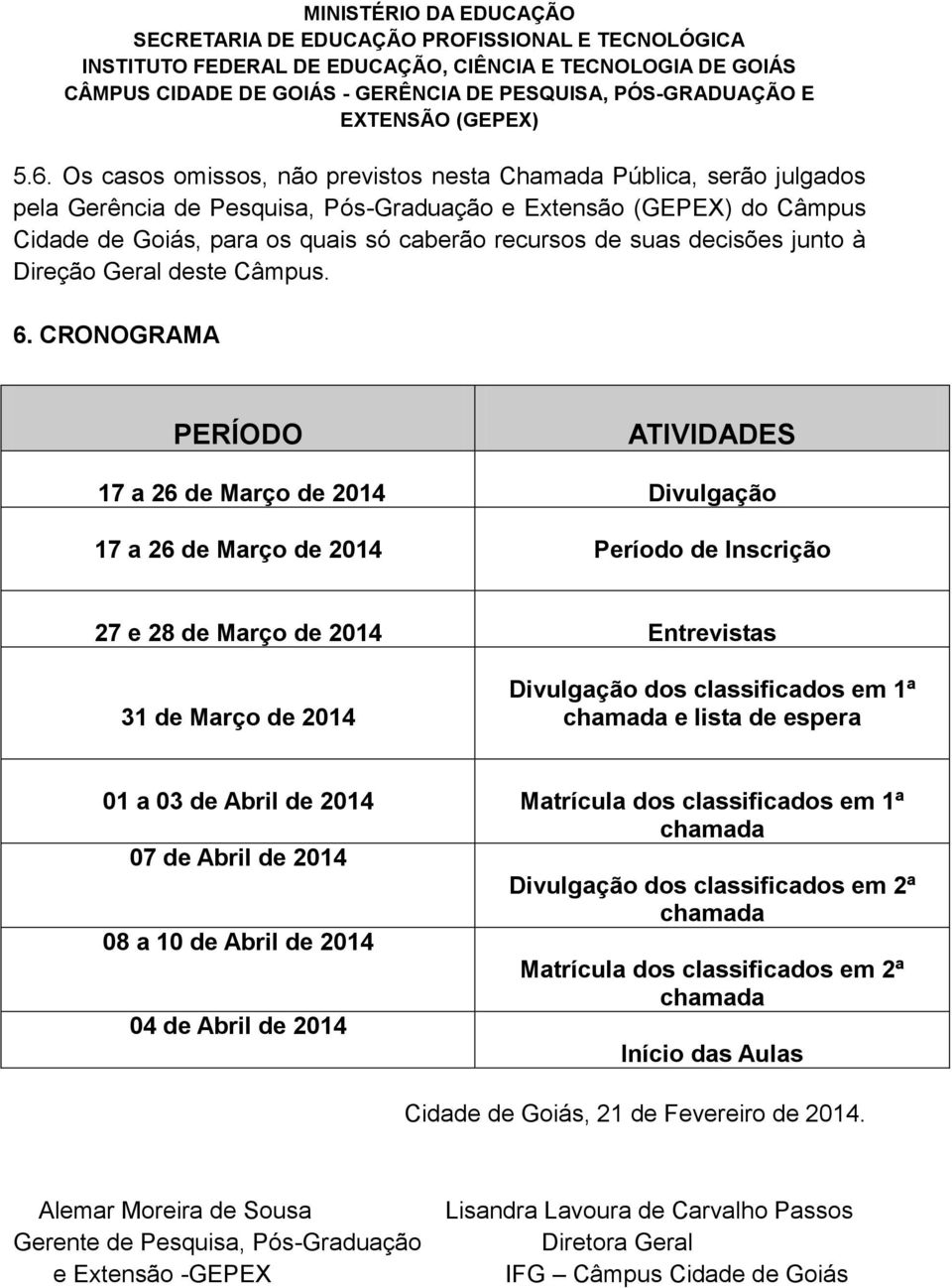 CRONOGRAMA PERÍODO ATIVIDADES 17 a 26 de Março de 2014 Divulgação 17 a 26 de Março de 2014 Período de Inscrição 27 e 28 de Março de 2014 Entrevistas 31 de Março de 2014 Divulgação dos classificados