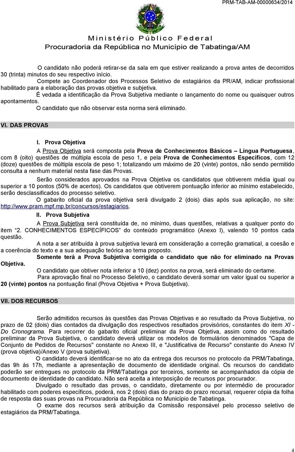 É vedada a identificação da Prova Subjetiva mediante o lançamento do nome ou quaisquer outros apontamentos. O candidato que não observar esta norma será eliminado. VI. DAS PROVAS I.