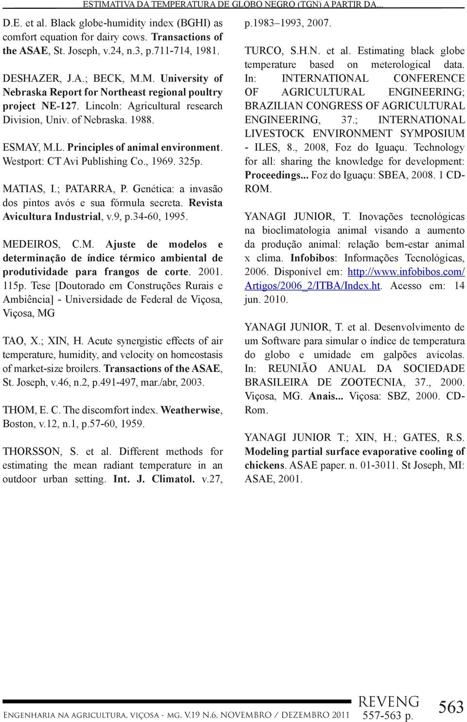 Westport: CT Avi Publishing Co., 1969. 325p. MATIAS, I.; PATARRA, P. Genética: a invasão dos pintos avós e sua fórmula secreta. Revista Avicultura Industrial, v.9, p.34-60, 1995. MEDEIROS, C.M. Ajuste de modelos e determinação de índice térmico ambiental de produtividade para frangos de corte.