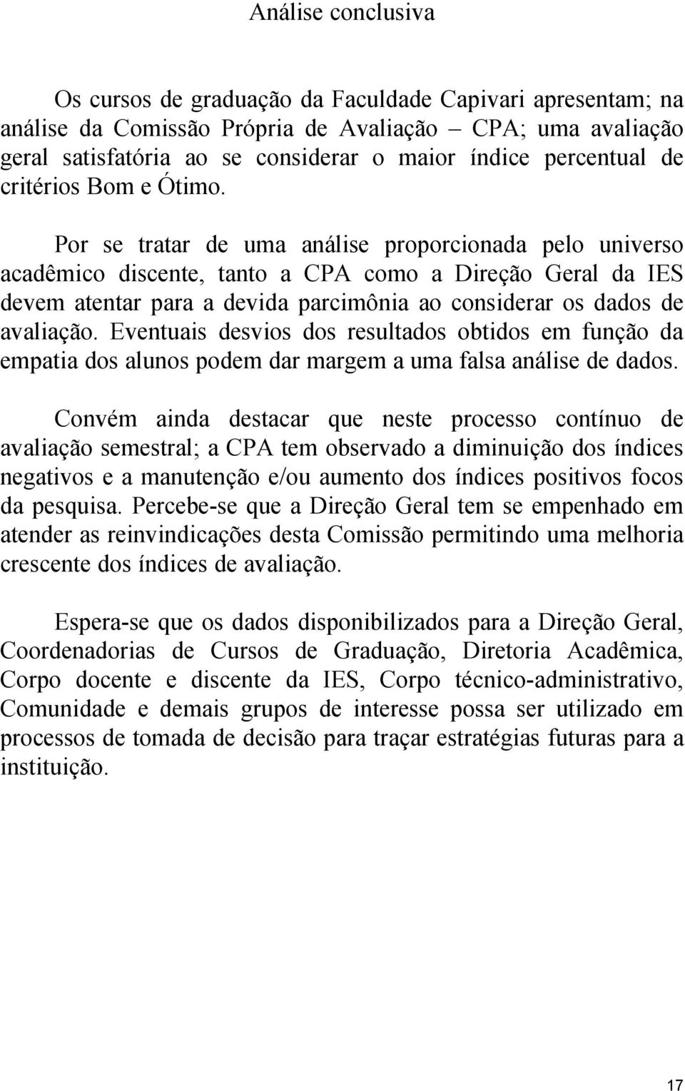 Por se tratar de uma análise proporcionada pelo universo acadêmico discente, tanto a CPA como a Direção Geral da IES devem atentar para a devida parcimônia ao considerar os dados de avaliação.