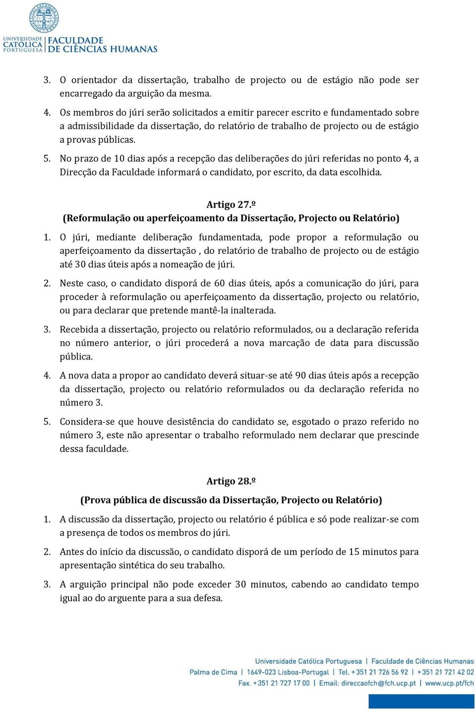 No prazo de 10 dias após a recepção das deliberações do júri referidas no ponto 4, a Direcção da Faculdade informará o candidato, por escrito, da data escolhida. Artigo 27.