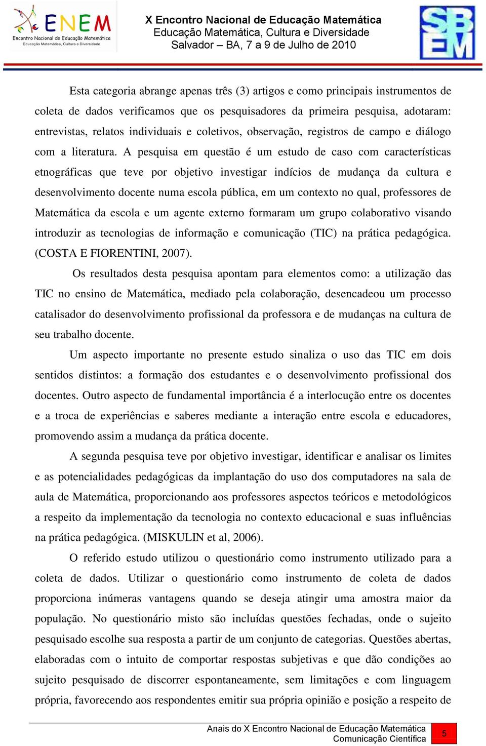 A pesquisa em questão é um estudo de caso com características etnográficas que teve por objetivo investigar indícios de mudança da cultura e desenvolvimento docente numa escola pública, em um