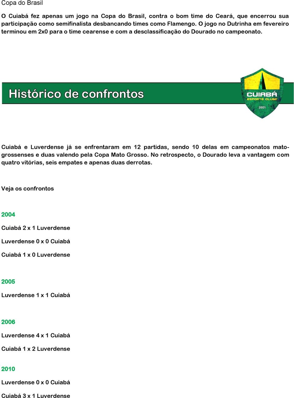 Cuiabá e Luverdense já se enfrentaram em 12 partidas, sendo 10 delas em campeonatos matogrossenses e duas valendo pela Copa Mato Grosso.