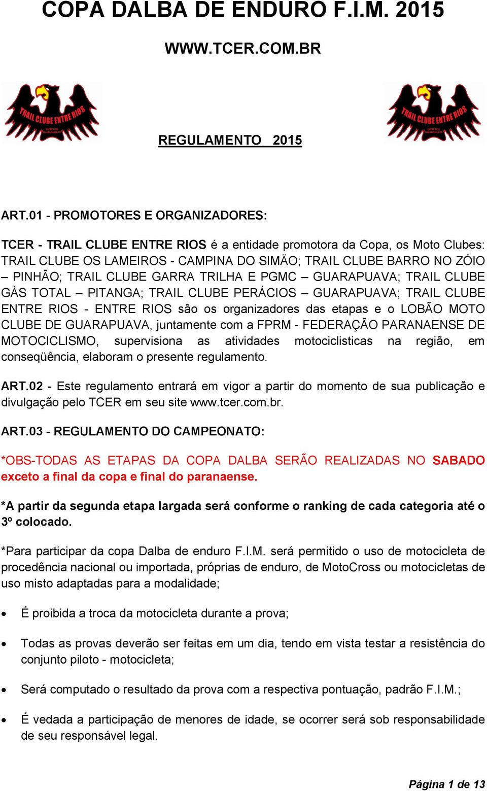 CLUBE GARRA TRILHA E PGMC GUARAPUAVA; TRAIL CLUBE GÁS TOTAL PITANGA; TRAIL CLUBE PERÁCIOS GUARAPUAVA; TRAIL CLUBE ENTRE RIOS - ENTRE RIOS são os organizadores das etapas e o LOBÃO MOTO CLUBE DE