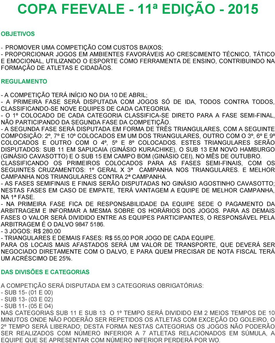 REGULAMENTO - A COMPETIÇÃO TERÁ INÍCIO NO DIA 10 DE ABRIL; - A PRIMEIRA FASE SERÁ DISPUTADA COM JOGOS SÓ DE IDA, TODOS CONTRA TODOS, CLASSIFICANDO-SE NOVE EQUIPES DE CADA CATEGORIA.