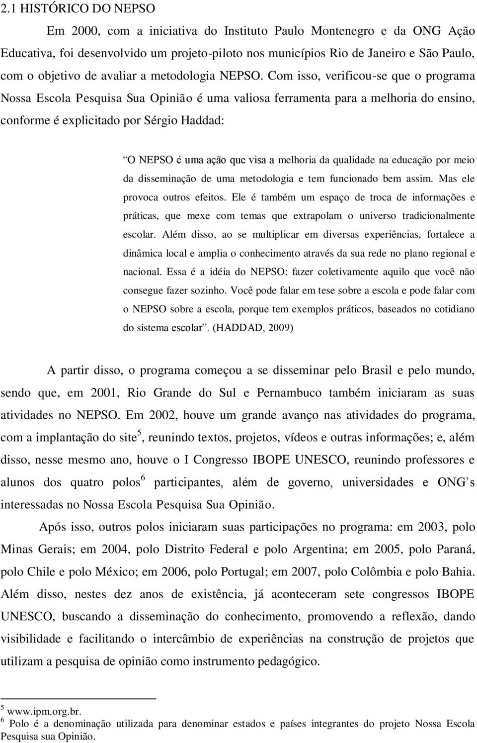 Com isso, verificou-se que o programa Nossa Escola Pesquisa Sua Opinião é uma valiosa ferramenta para a melhoria do ensino, conforme é explicitado por Sérgio Haddad: O NEPSO é uma ação que visa a