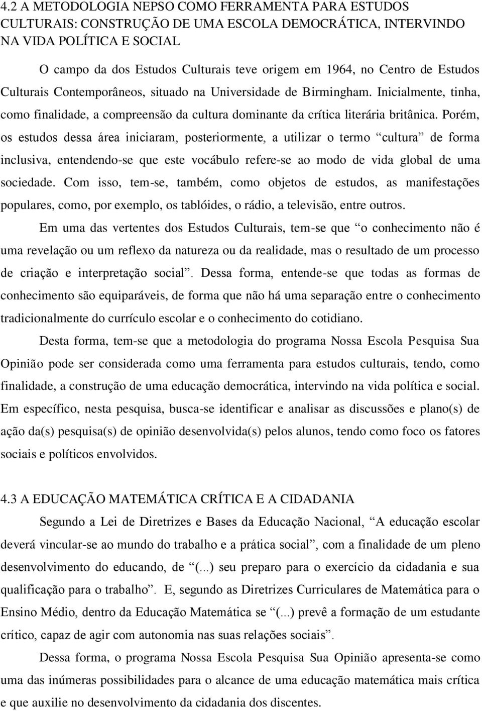 Porém, os estudos dessa área iniciaram, posteriormente, a utilizar o termo cultura de forma inclusiva, entendendo-se que este vocábulo refere-se ao modo de vida global de uma sociedade.