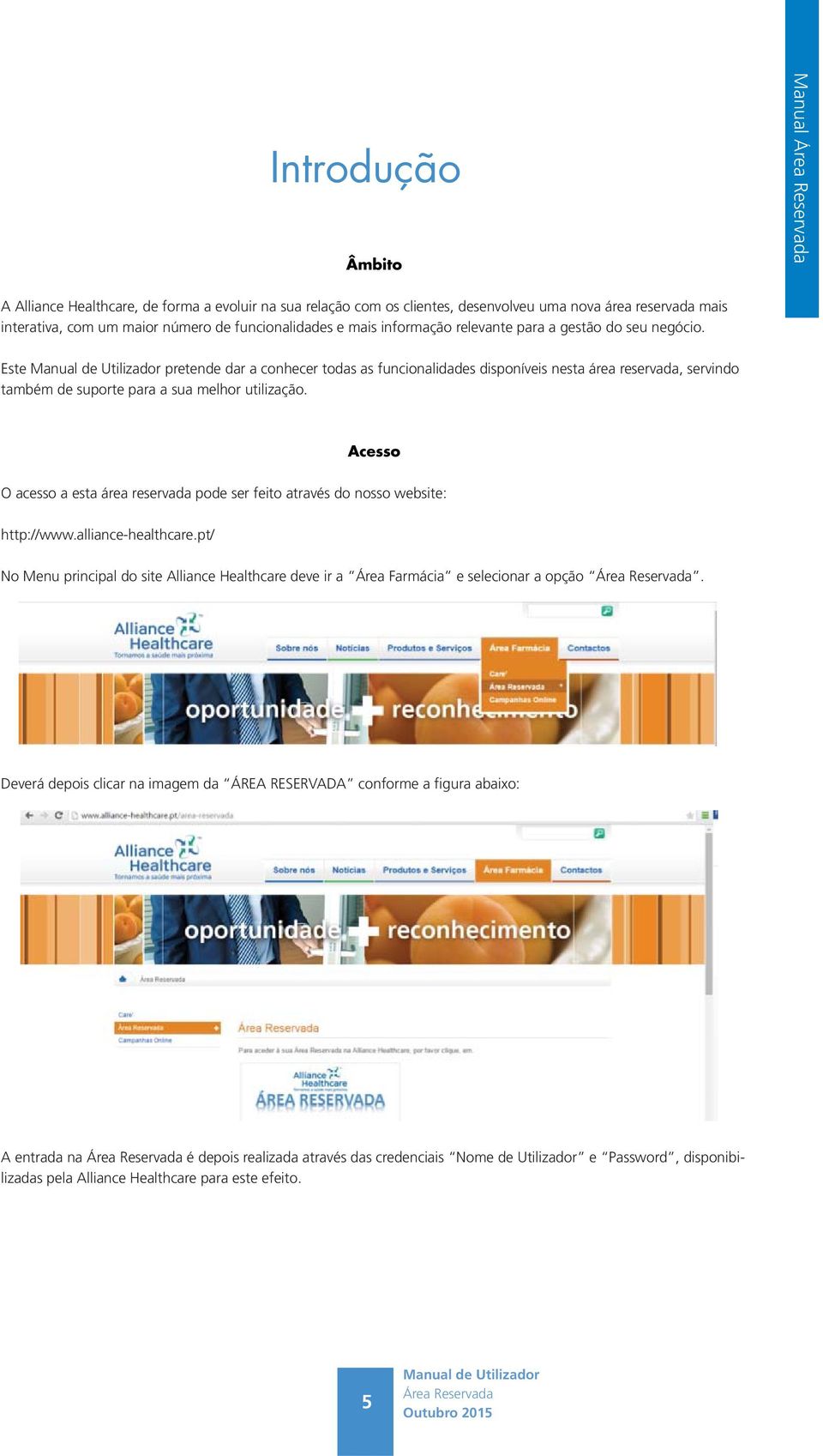 Acesso O acesso a esta área reservada pode ser feito através do nosso website: http://www.alliance-healthcare.