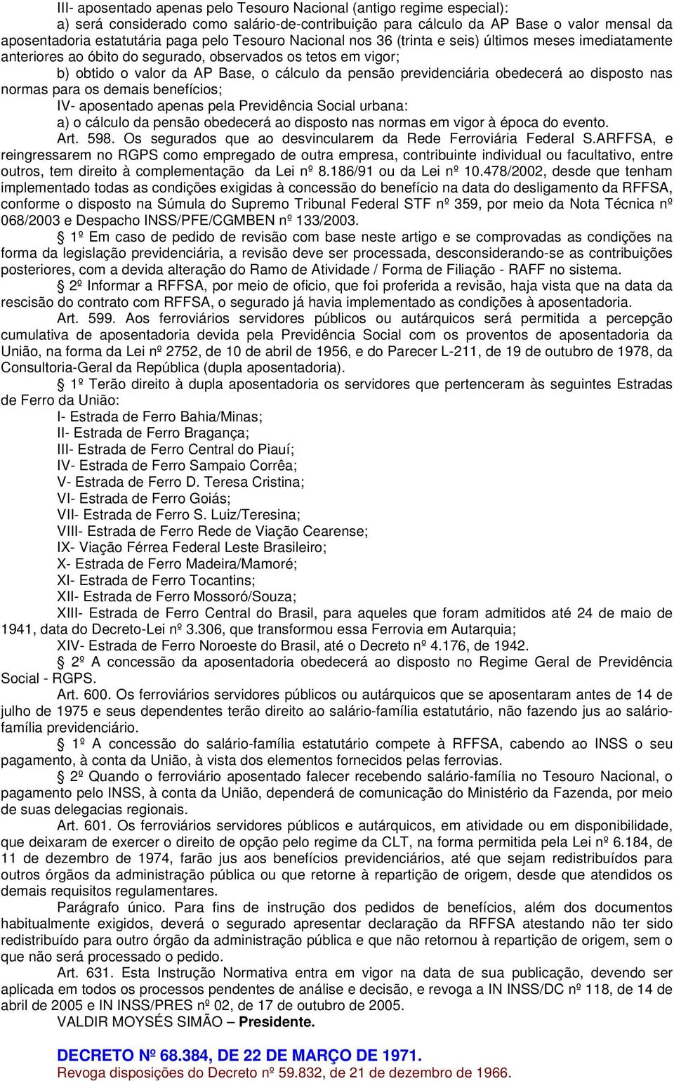 obedecerá ao disposto nas normas para os demais benefícios; IV- aposentado apenas pela Previdência Social urbana: a) o cálculo da pensão obedecerá ao disposto nas normas em vigor à época do evento.