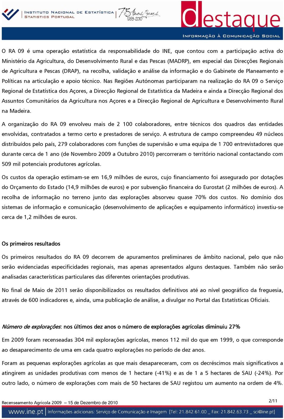 Nas Regiões Autónomas participaram na realização do RA 09 o Serviço Regional de Estatística dos Açores, a Direcção Regional de Estatística da Madeira e ainda a Direcção Regional dos Assuntos