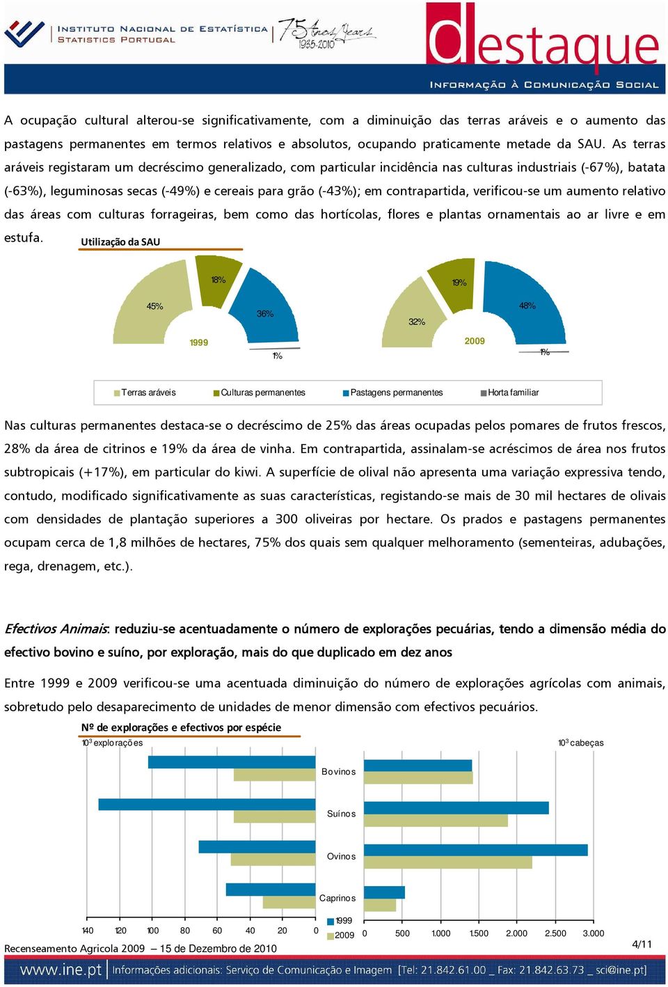 contrapartida, verificou-se um aumento relativo das áreas com culturas forrageiras, bem como das hortícolas, flores e plantas ornamentais ao ar livre e em estufa.