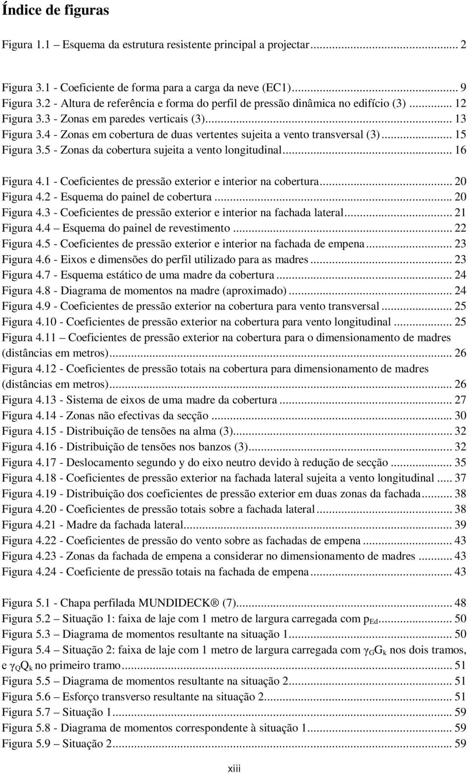 4 - Zonas em cobertura de duas vertentes sujeita a vento transversal (3)... 15 Figura 3.5 - Zonas da cobertura sujeita a vento longitudinal... 16 Figura 4.