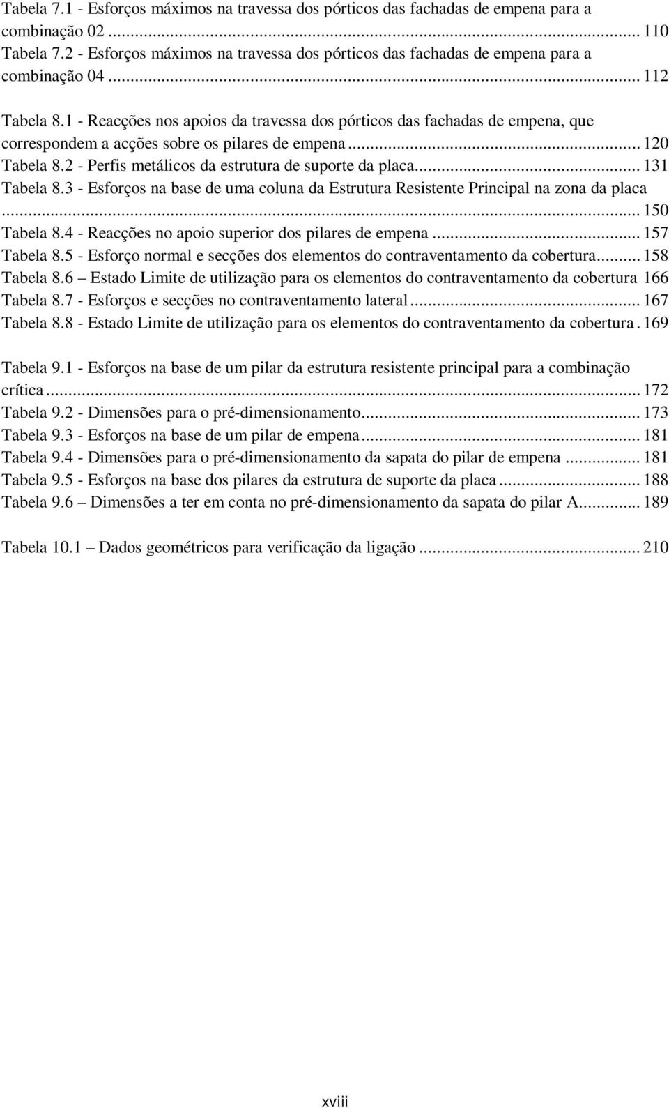 1 - Reacções nos apoios da travessa dos pórticos das fachadas de empena, que correspondem a acções sobre os pilares de empena... 120 Tabela 8.2 - Perfis metálicos da estrutura de suporte da placa.