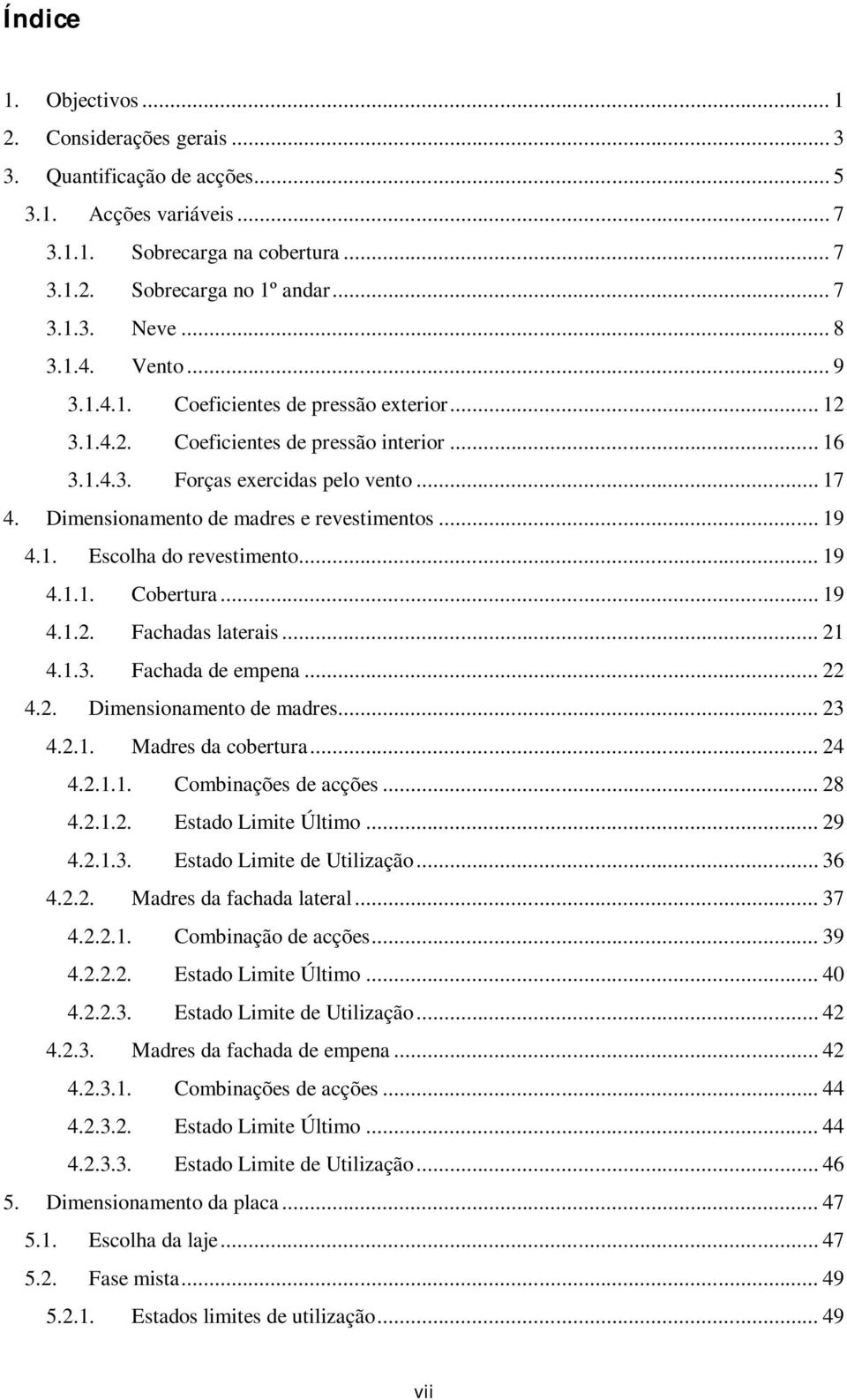 Dimensionamento de madres e revestimentos... 19 4.1. Escolha do revestimento... 19 4.1.1. Cobertura... 19 4.1.2. Fachadas laterais... 21 4.1.3. Fachada de empena... 22 4.2. Dimensionamento de madres.