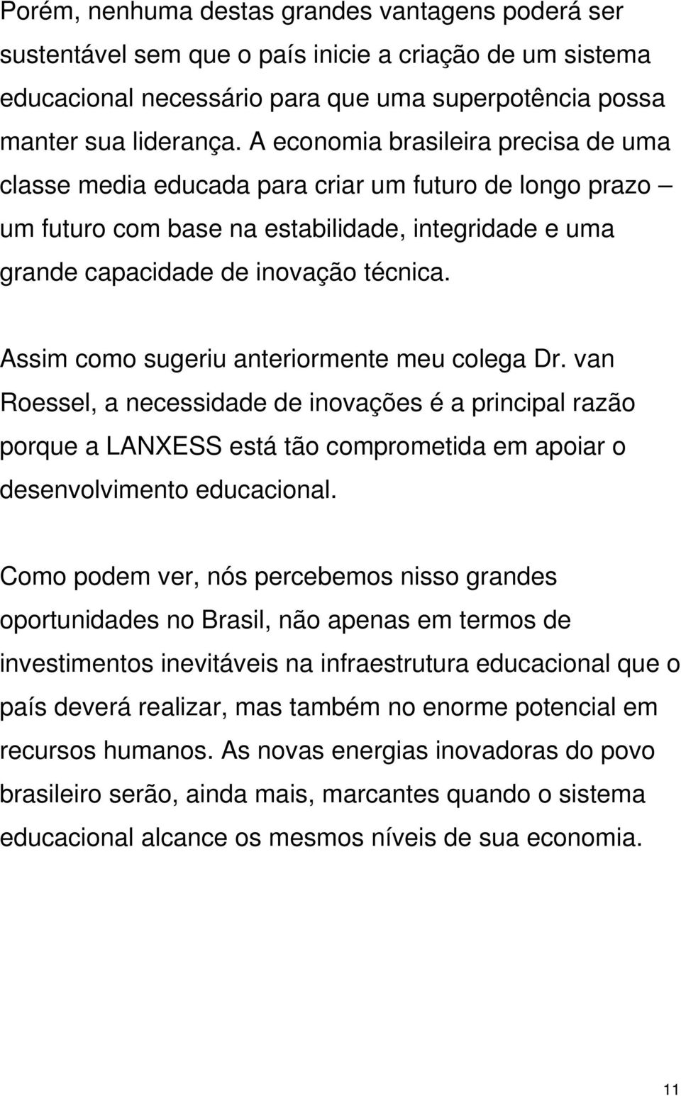 Assim como sugeriu anteriormente meu colega Dr. van Roessel, a necessidade de inovações é a principal razão porque a LANXESS está tão comprometida em apoiar o desenvolvimento educacional.