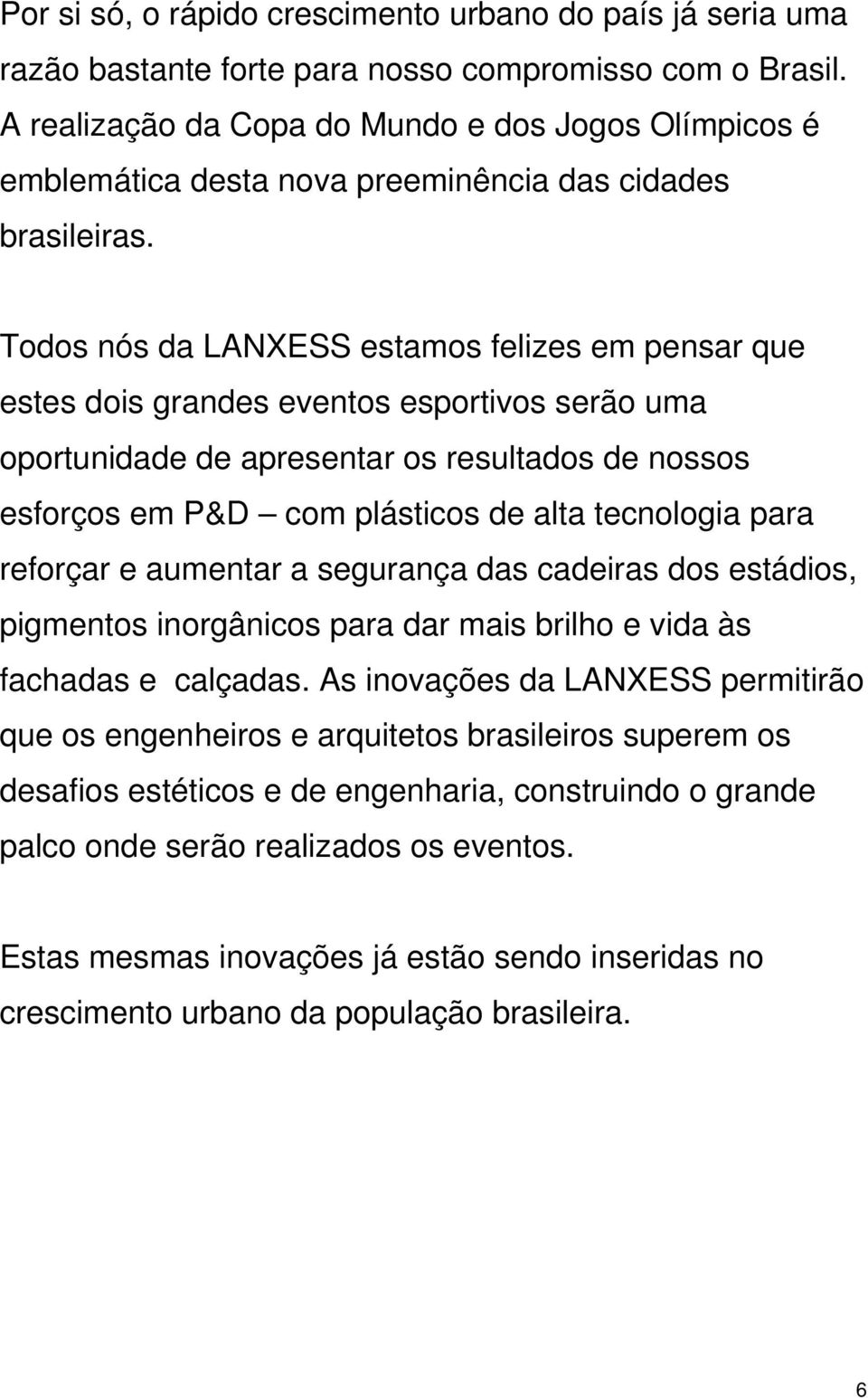 Todos nós da LANXESS estamos felizes em pensar que estes dois grandes eventos esportivos serão uma oportunidade de apresentar os resultados de nossos esforços em P&D com plásticos de alta tecnologia