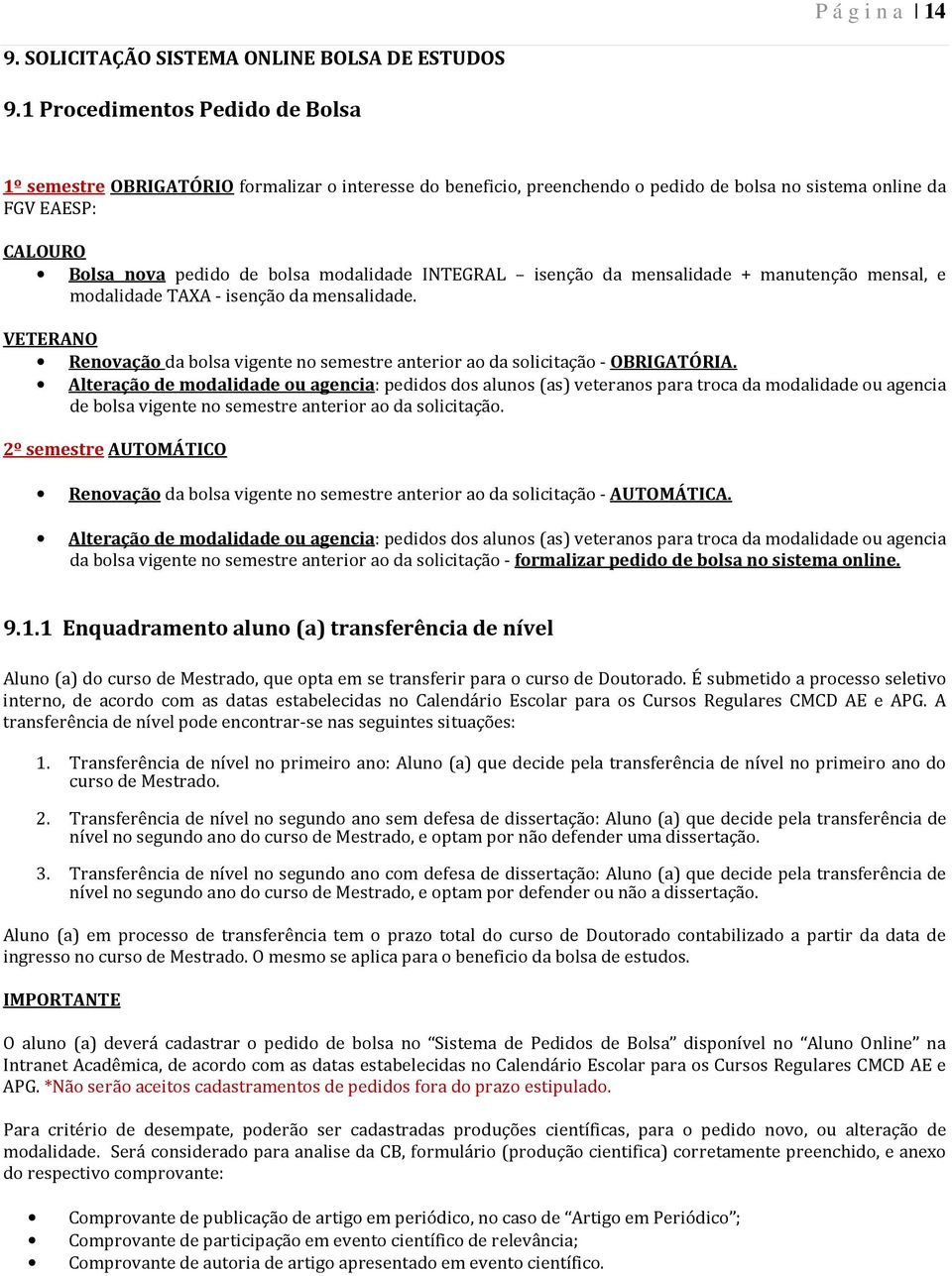 modalidade INTEGRAL isenção da mensalidade + manutenção mensal, e modalidade TAXA - isenção da mensalidade. VETERANO Renovação da bolsa vigente no semestre anterior ao da solicitação - OBRIGATÓRIA.