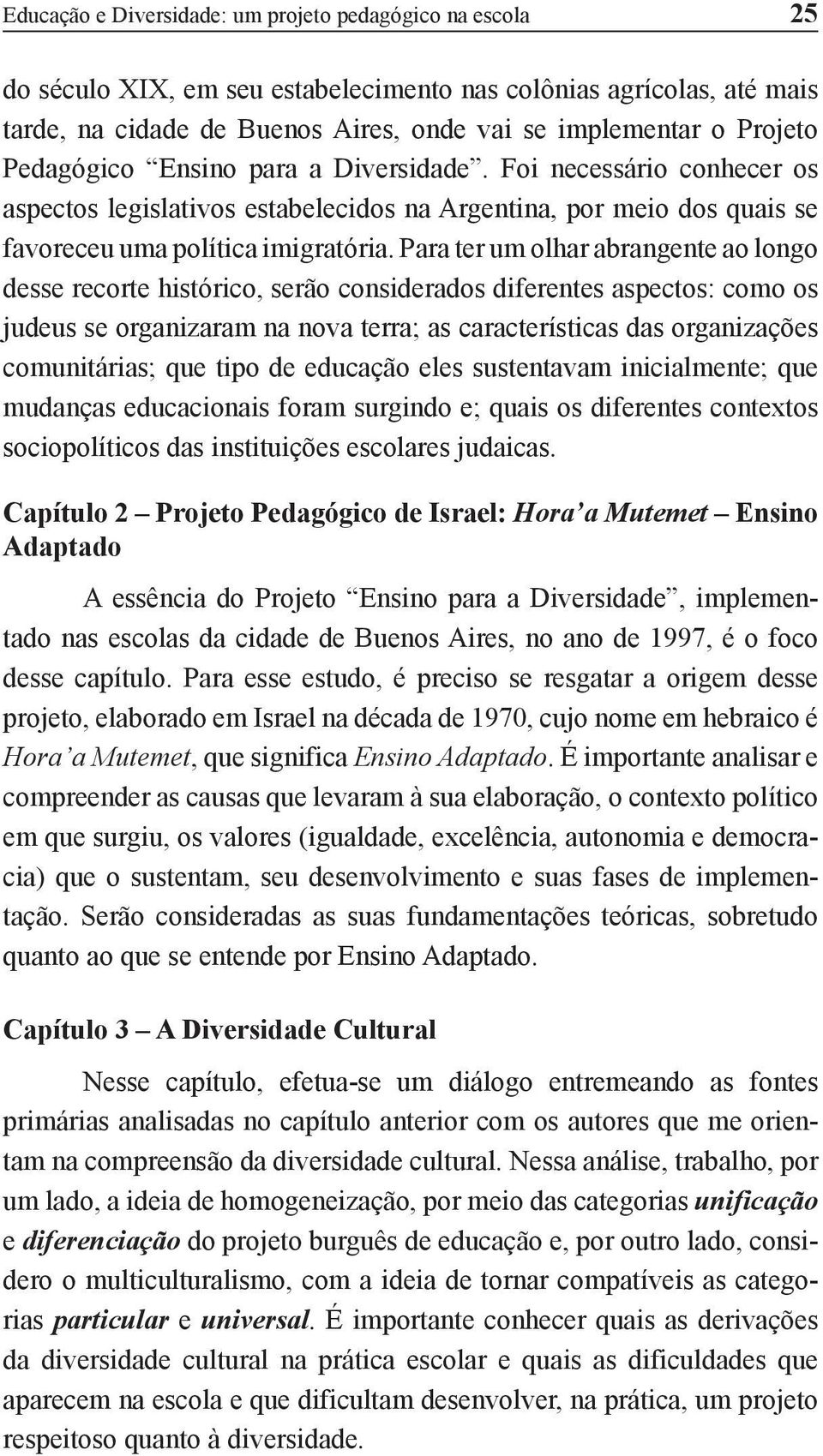 Para ter um olhar abrangente ao longo desse recorte histórico, serão considerados diferentes aspectos: como os judeus se organizaram na nova terra; as características das organizações comunitárias;