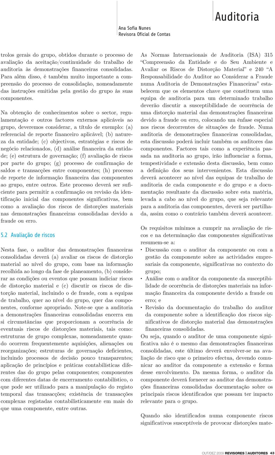 Na obtenção de conhecimentos sobre o sector, regulamentação e outros factores externos aplicáveis ao grupo, deveremos considerar, a título de exemplo: (a) referencial de reporte financeiro aplicável;