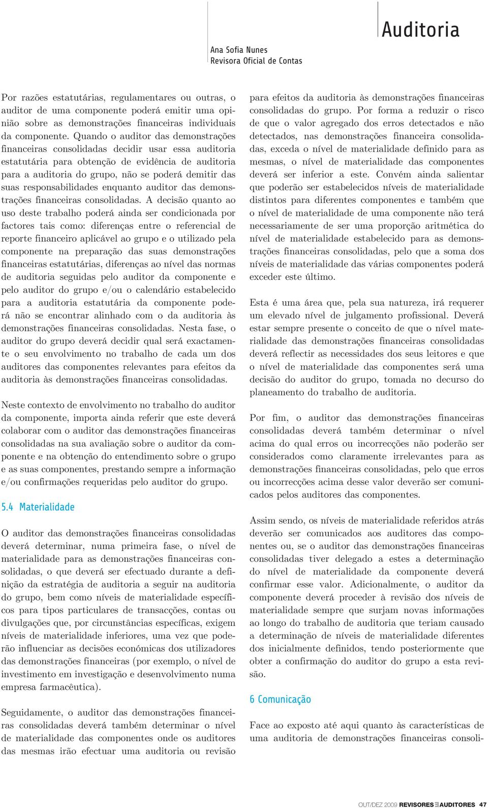 Quando o auditor das demonstrações financeiras consolidadas decidir usar essa auditoria estatutária para obtenção de evidência de auditoria para a auditoria do grupo, não se poderá demitir das suas