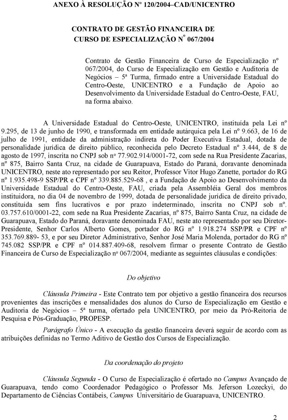 Centro-Oeste, FAU, na forma abaixo. A Universidade Estadual do Centro-Oeste, UNICENTRO, instituída pela Lei nº 9.295, de 13 de junho de 1990, e transformada em entidade autárquica pela Lei nº 9.