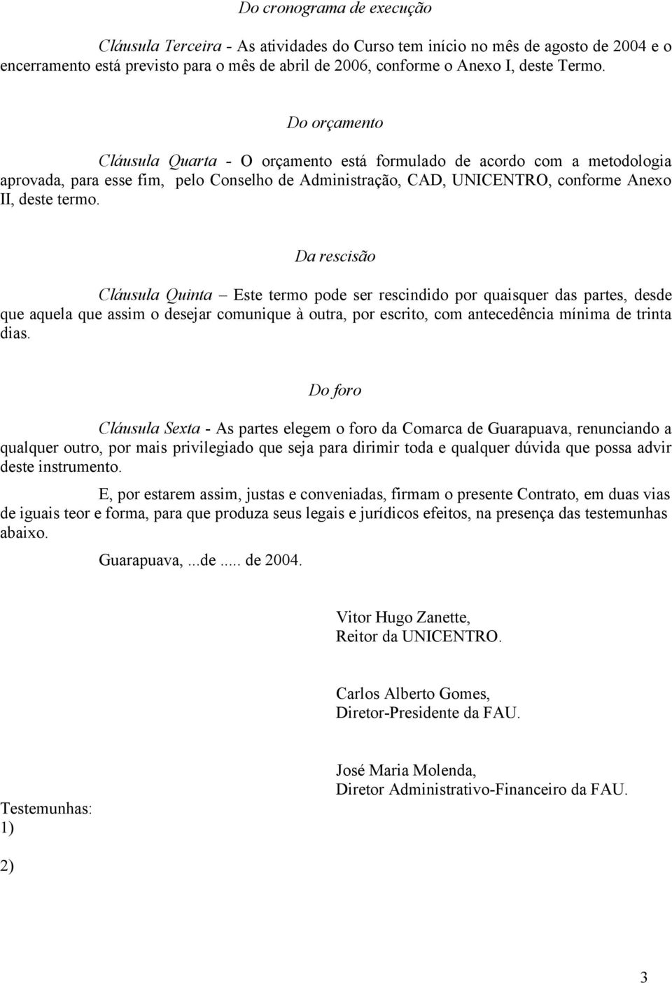 Da rescisão Cláusula Quinta Este termo pode ser rescindido por quaisquer das partes, desde que aquela que assim o desejar comunique à outra, por escrito, com antecedência mínima de trinta dias.