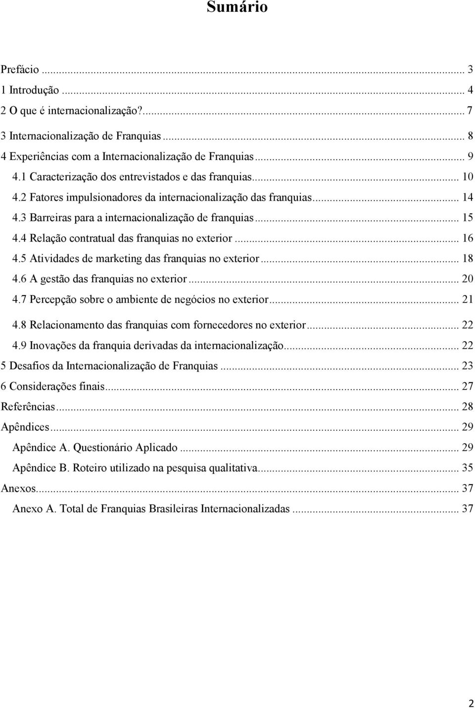 4 Relação contratual das franquias no exterior... 16 4.5 Atividades de marketing das franquias no exterior... 18 4.6 A gestão das franquias no exterior... 20 4.