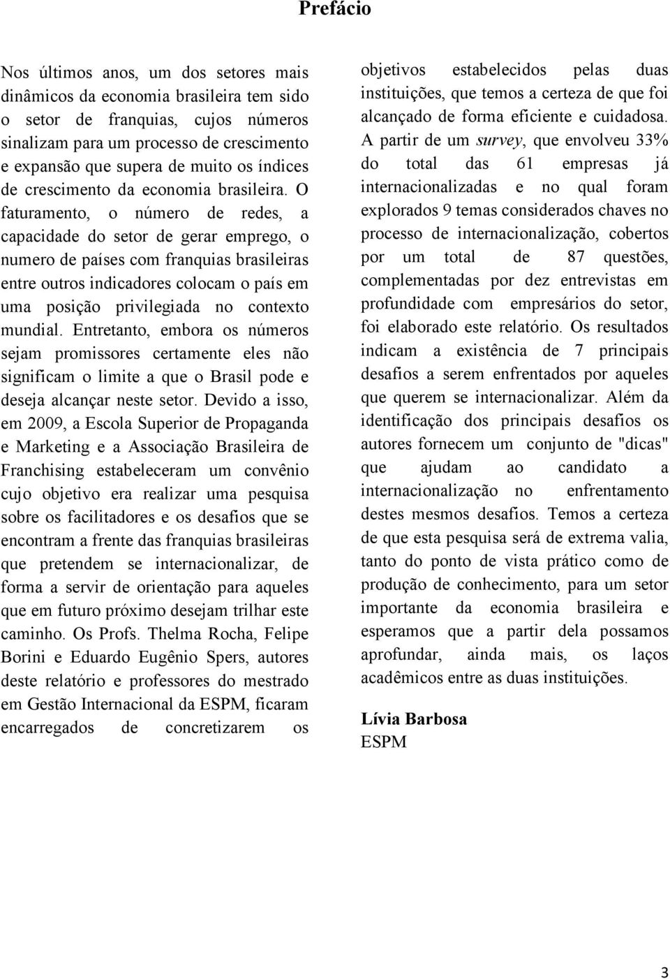 O faturamento, o número de redes, a capacidade do setor de gerar emprego, o numero de países com franquias brasileiras entre outros indicadores colocam o país em uma posição privilegiada no contexto