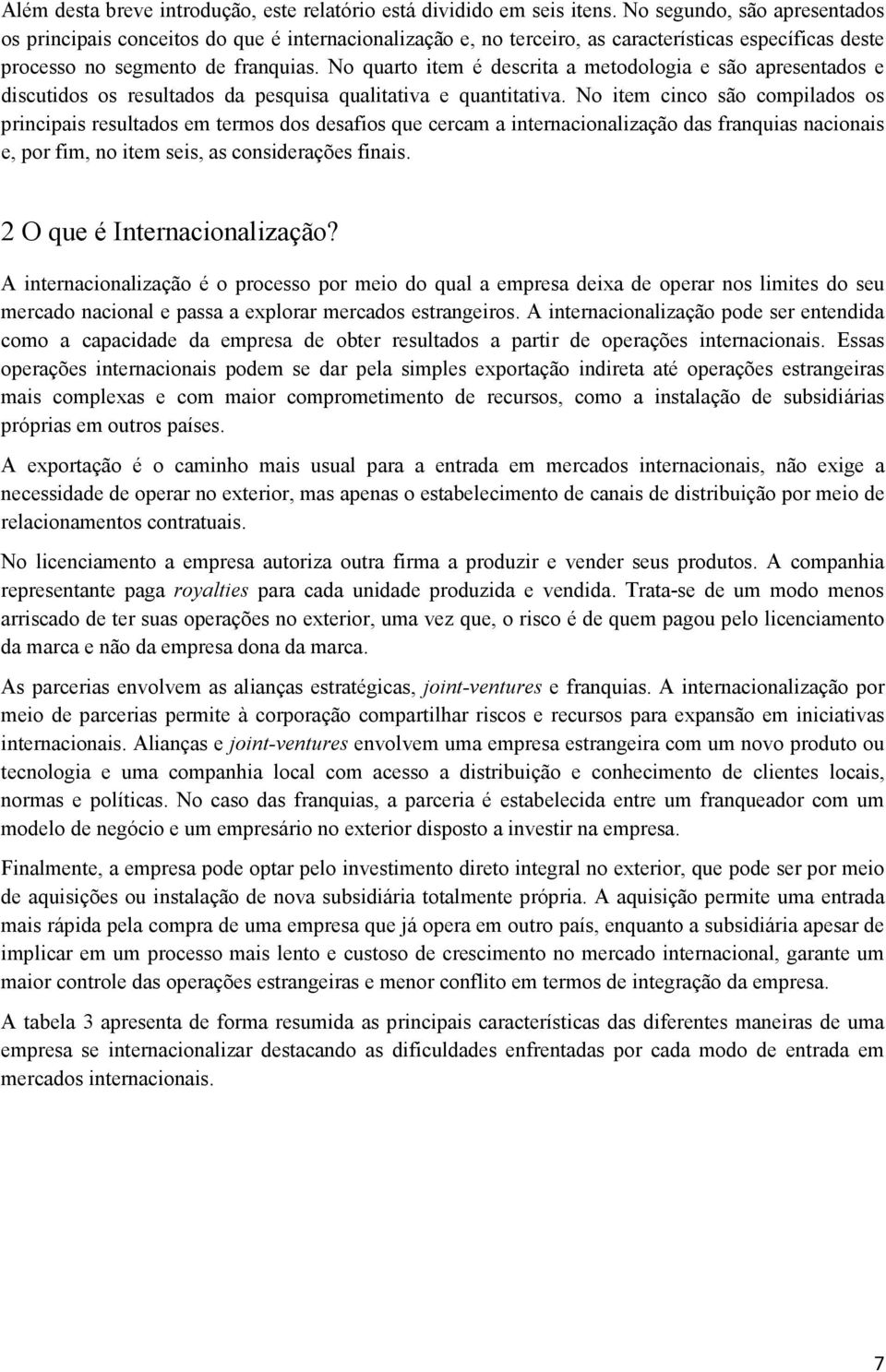 No quarto item é descrita a metodologia e são apresentados e discutidos os resultados da pesquisa qualitativa e quantitativa.