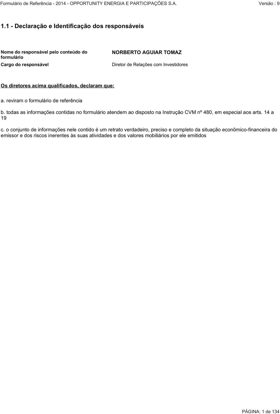 todas as informações contidas no formulário atendem ao disposto na Instrução CVM nº 480, em especial aos arts. 14 a 19 c.