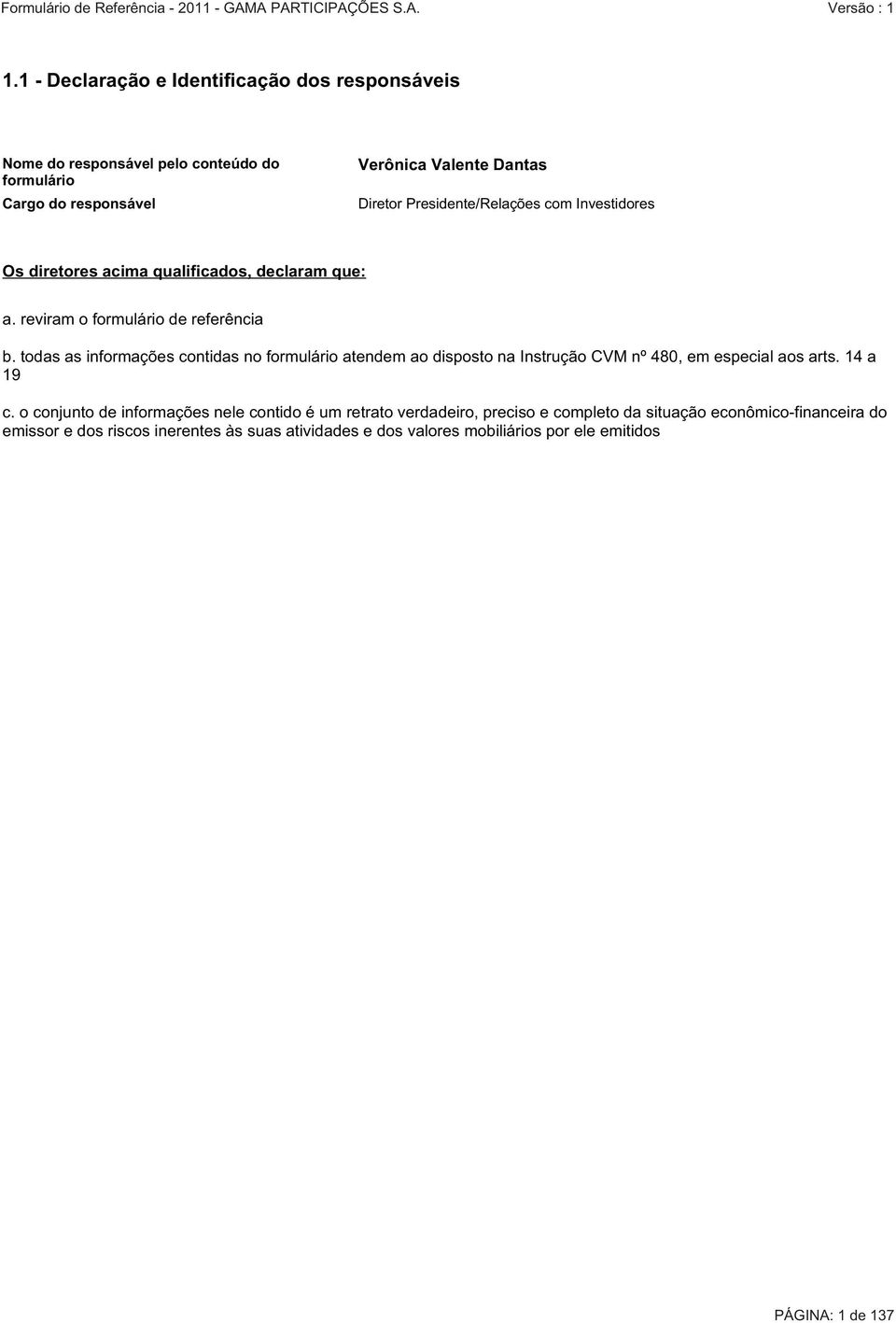 todas as informações contidas no formulário atendem ao disposto na Instrução CVM nº 480, em especial aos arts. 14 a 19 c.