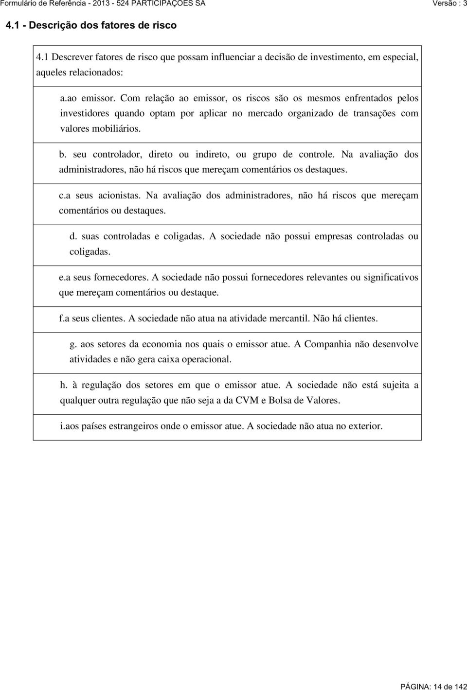 seu controlador, direto ou indireto, ou grupo de controle. Na avaliação dos administradores, não há riscos que mereçam comentários os destaques. c.a seus acionistas.