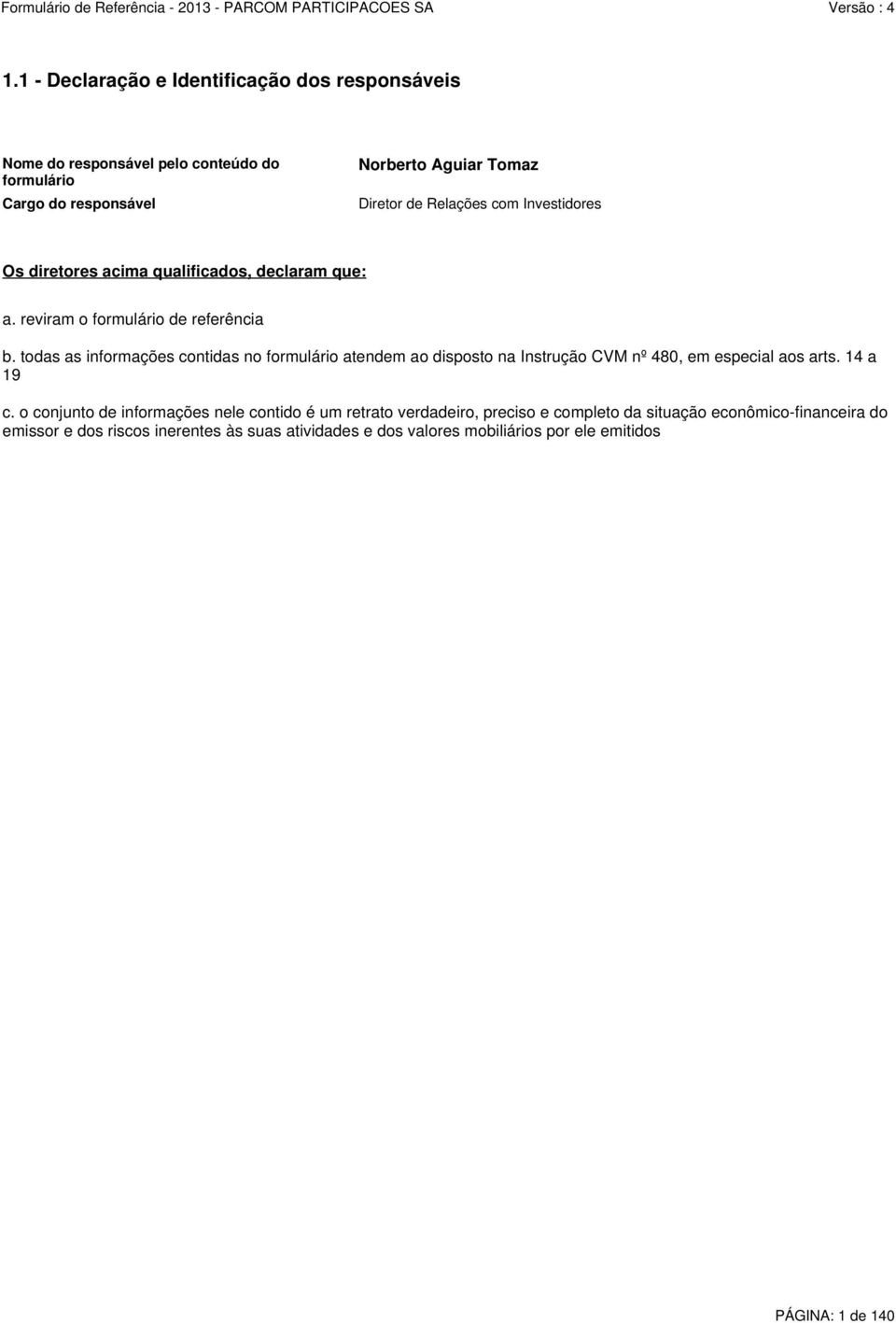 todas as informações contidas no formulário atendem ao disposto na Instrução CVM nº 480, em especial aos arts. 14 a 19 c.