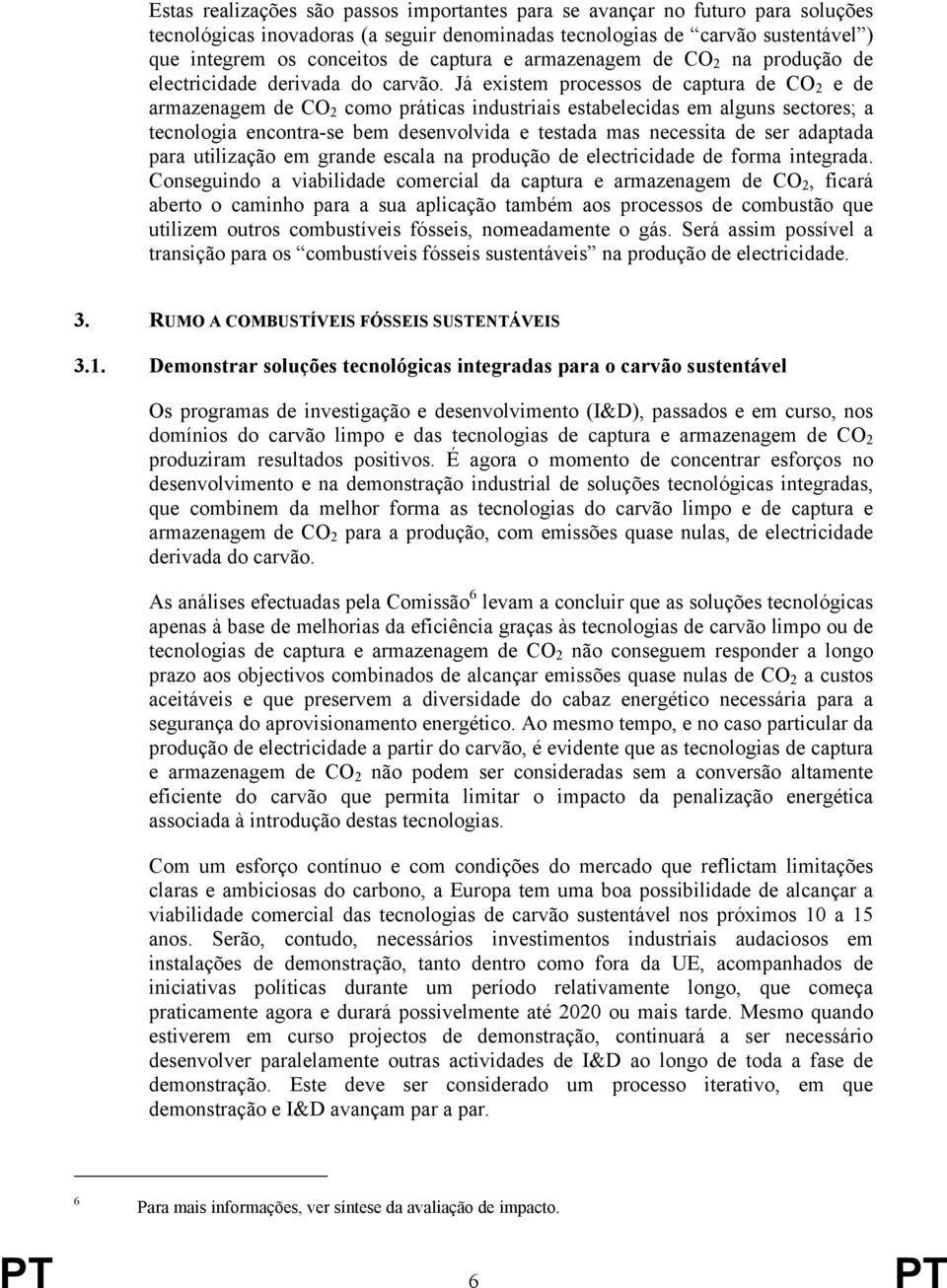 Já existem processos de captura de CO 2 e de armazenagem de CO 2 como práticas industriais estabelecidas em alguns sectores; a tecnologia encontra-se bem desenvolvida e testada mas necessita de ser