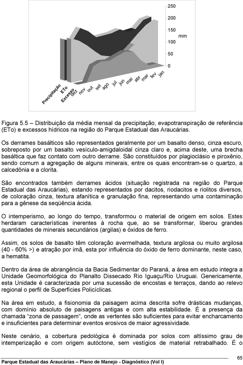 Os derrames basálticos são representados geralmente por um basalto denso, cinza escuro, sobreposto por um basalto vesículo-amigdaloidal cinza claro e, acima deste, uma brecha basáltica que faz