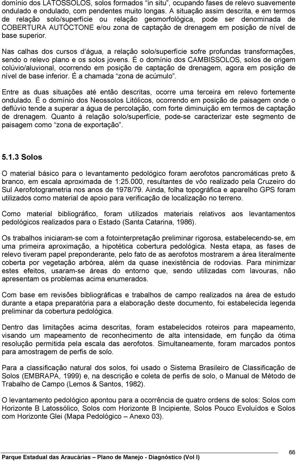 superior. Nas calhas dos cursos d água, a relação solo/superfície sofre profundas transformações, sendo o relevo plano e os solos jovens.